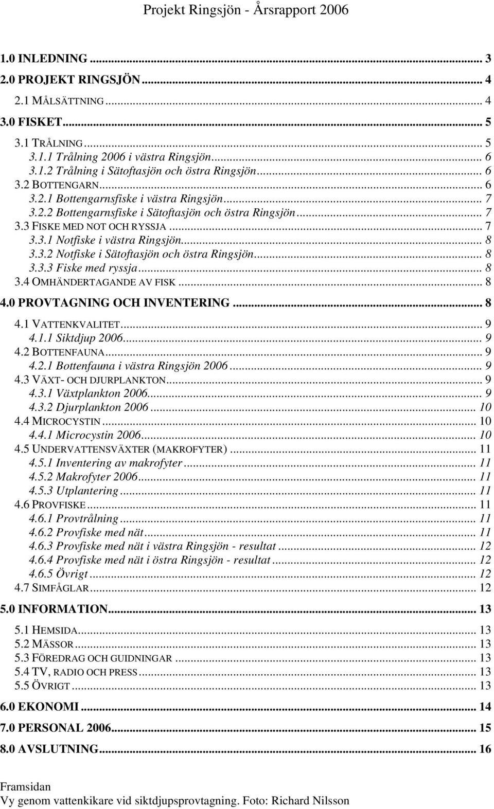 .. 8 3.3.3 Fiske med ryssja... 8 3.4 OMHÄNDERTAGANDE AV FISK... 8 4.0 PROVTAGNING OCH INVENTERING... 8 4.1 VATTENKVALITET... 9 4.1.1 Siktdjup 2006... 9 4.2 BOTTENFAUNA... 9 4.2.1 Bottenfauna i västra Ringsjön 2006.