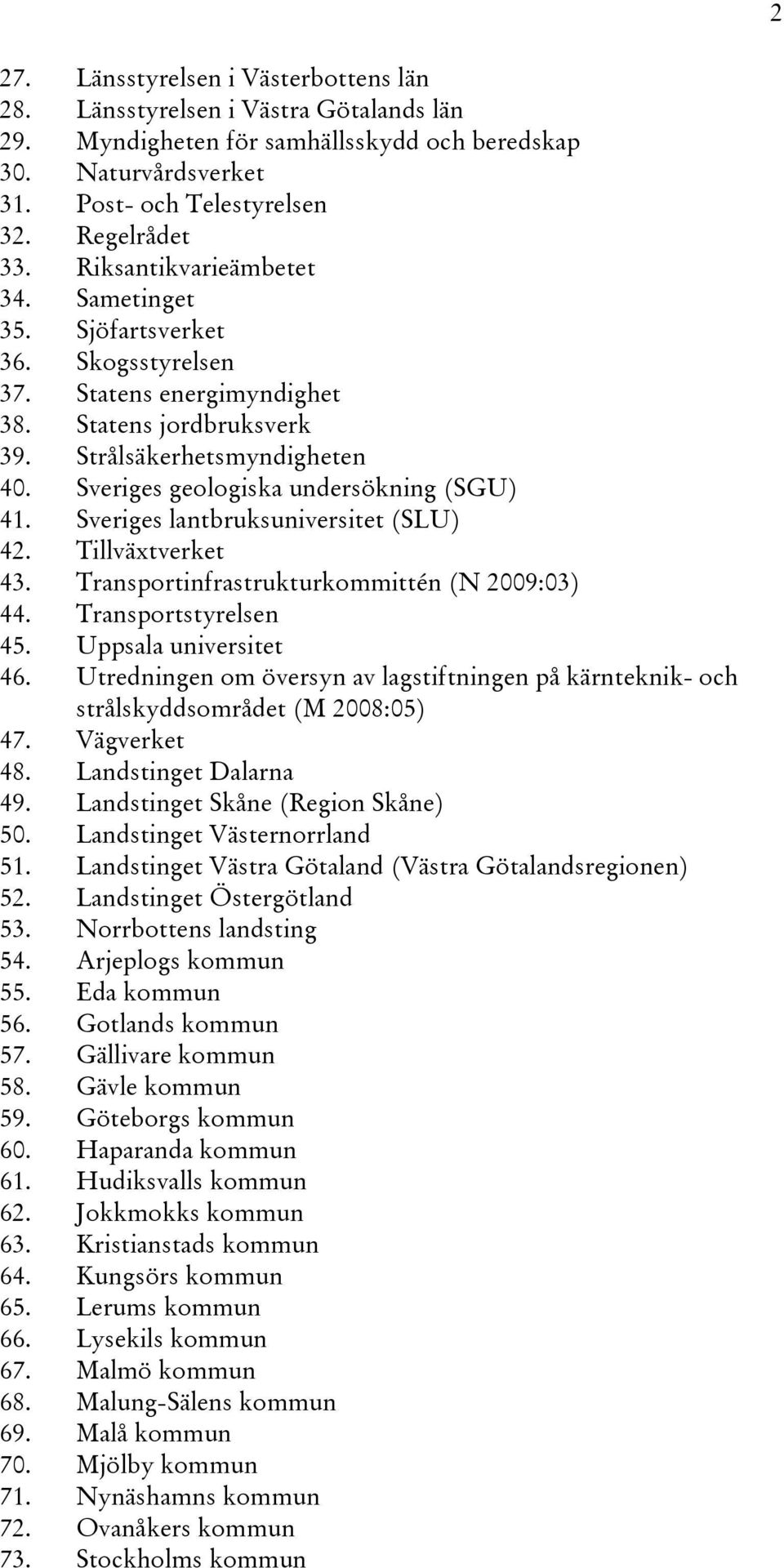 Sveriges geologiska undersökning (SGU) 41. Sveriges lantbruksuniversitet (SLU) 42. Tillväxtverket 43. Transportinfrastrukturkommittén (N 2009:03) 44. Transportstyrelsen 45. Uppsala universitet 46.