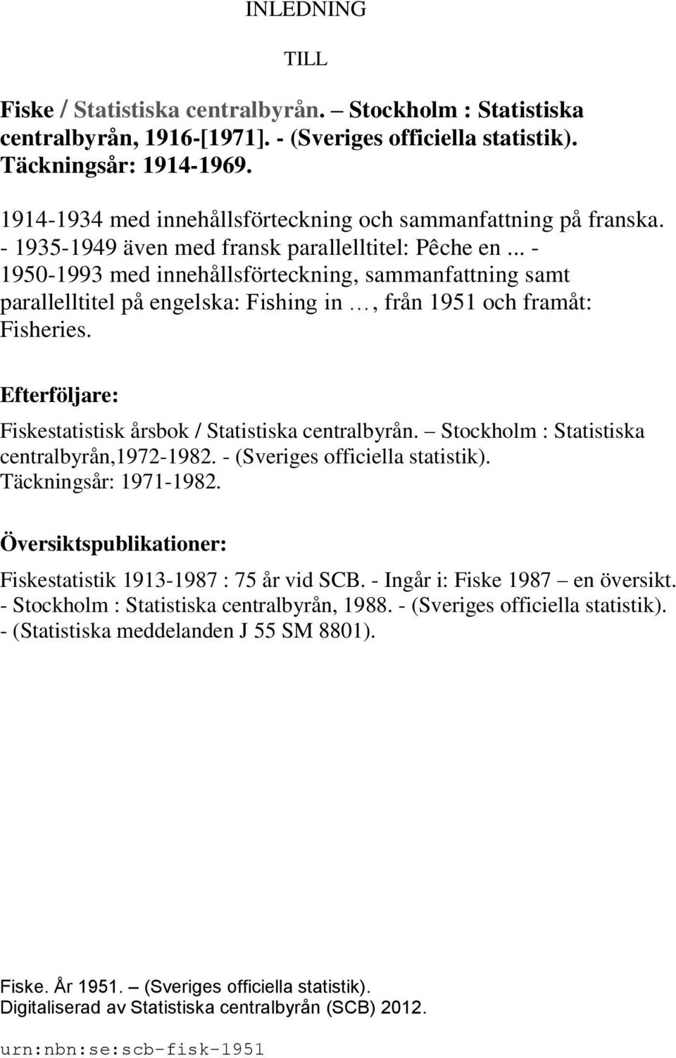 .. - 1950-1993 med innehållsförteckning, sammanfattning samt parallelltitel på engelska: Fishing in, från 1951 och framåt: Fisheries. Efterföljare: Fiskestatistisk årsbok / Statistiska centralbyrån.