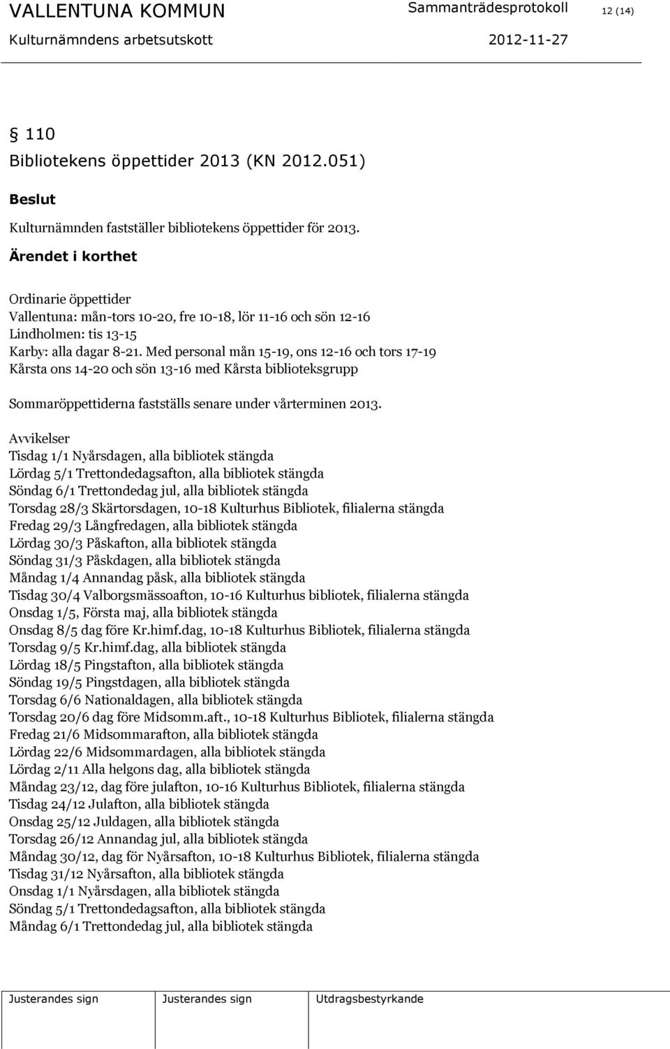 Med personal mån 15-19, ons 12-16 och tors 17-19 Kårsta ons 14-20 och sön 13-16 med Kårsta biblioteksgrupp Sommaröppettiderna fastställs senare under vårterminen 2013.