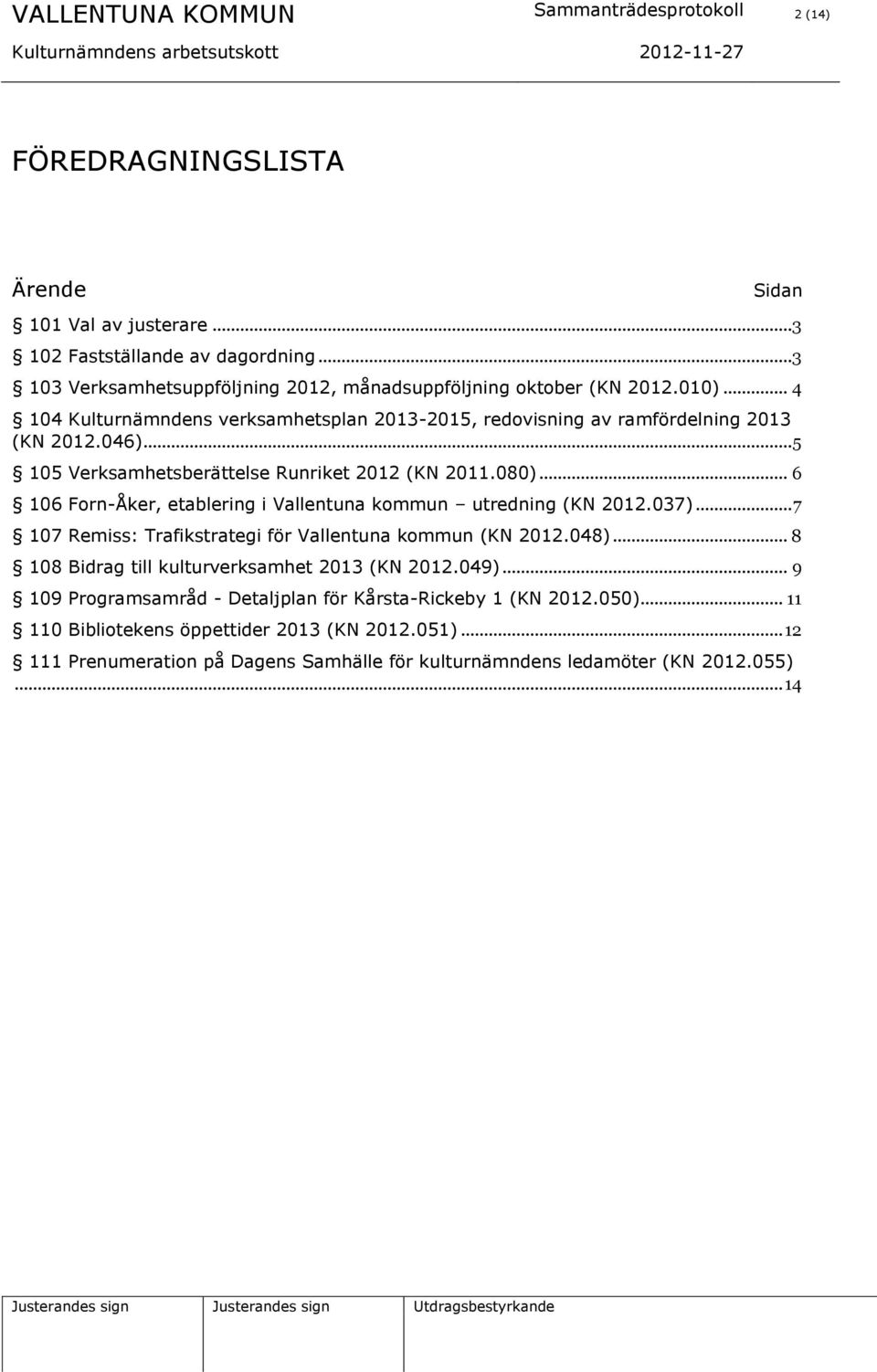 .. 5 105 Verksamhetsberättelse Runriket 2012 (KN 2011.080)... 6 106 Forn-Åker, etablering i Vallentuna kommun utredning (KN 2012.037)... 7 107 Remiss: Trafikstrategi för Vallentuna kommun (KN 2012.