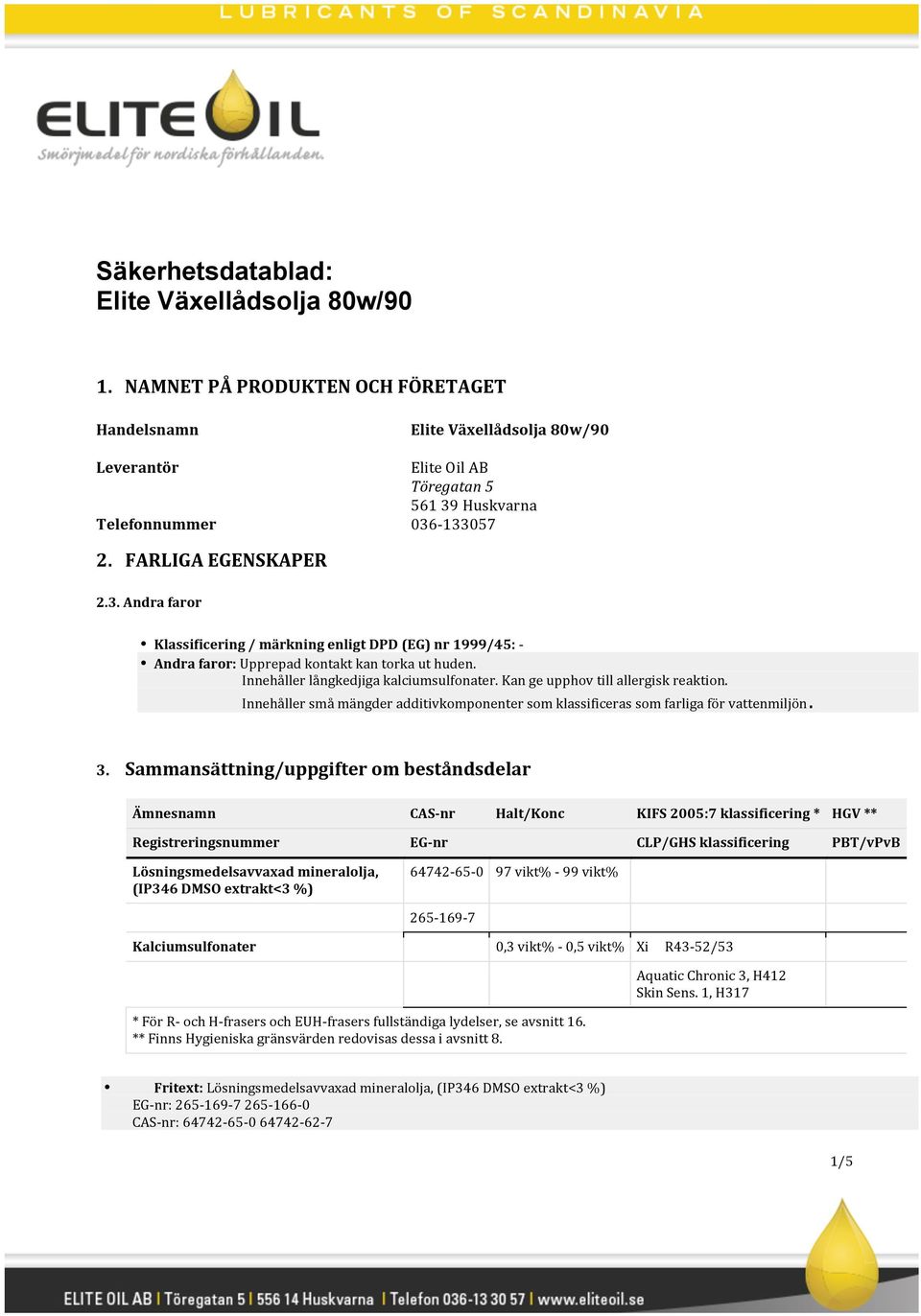 Huskvarna 036-133057 2. FARLIGA EGENSKAPER 2.3. Andra faror Klassificering / märkning enligt DPD (EG) nr 1999/45: - Andra faror: Upprepad kontakt kan torka ut huden.