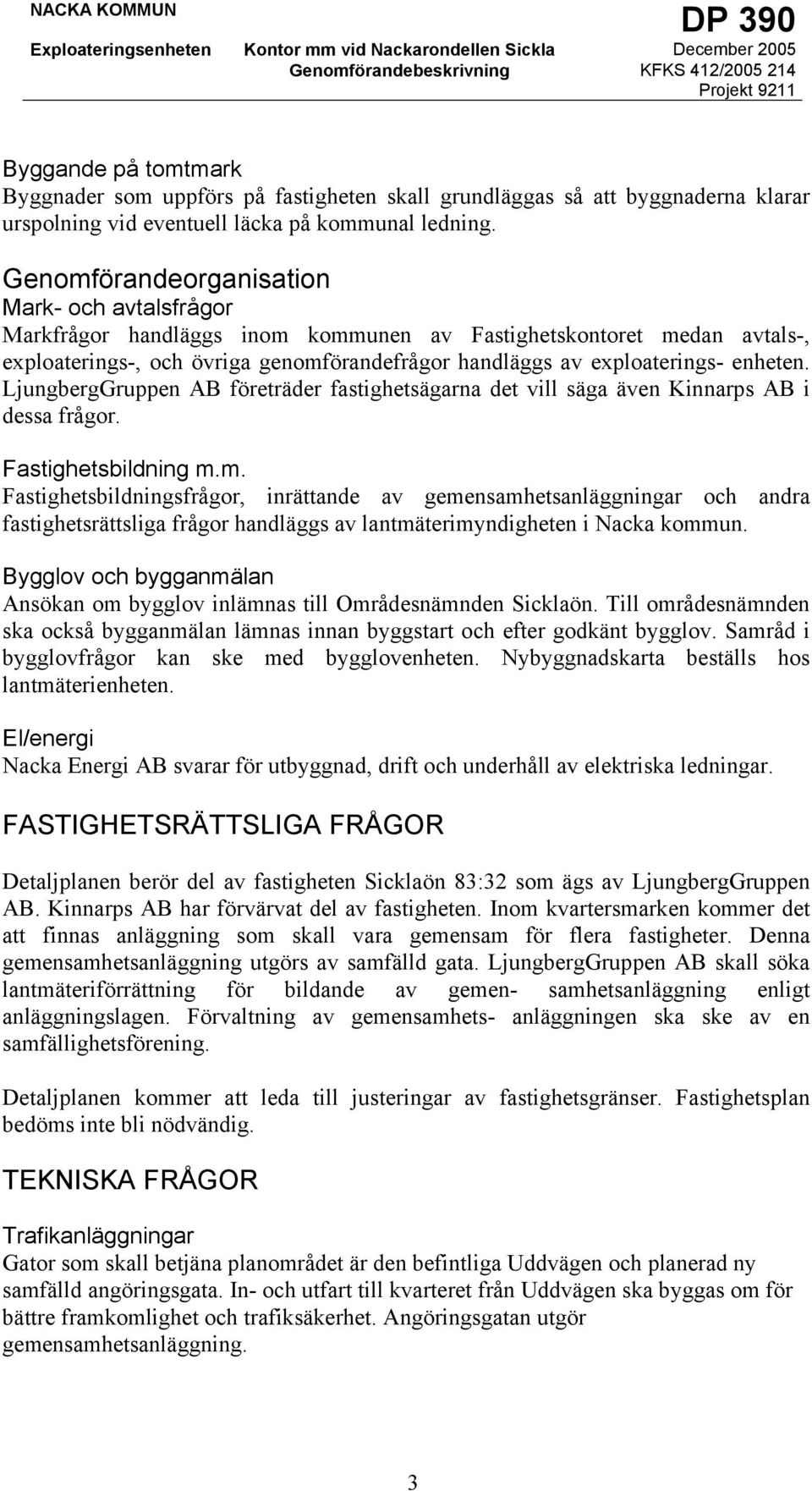 enheten. LjungbergGruppen AB företräder fastighetsägarna det vill säga även Kinnarps AB i dessa frågor. Fastighetsbildning m.