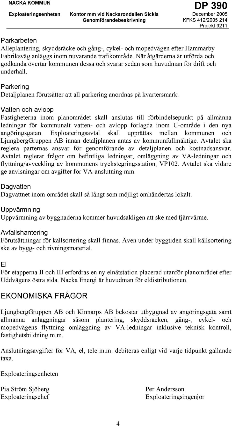 Vatten och avlopp Fastigheterna inom planområdet skall anslutas till förbindelsepunkt på allmänna ledningar för kommunalt vatten- och avlopp förlagda inom U-område i den nya angöringsgatan.