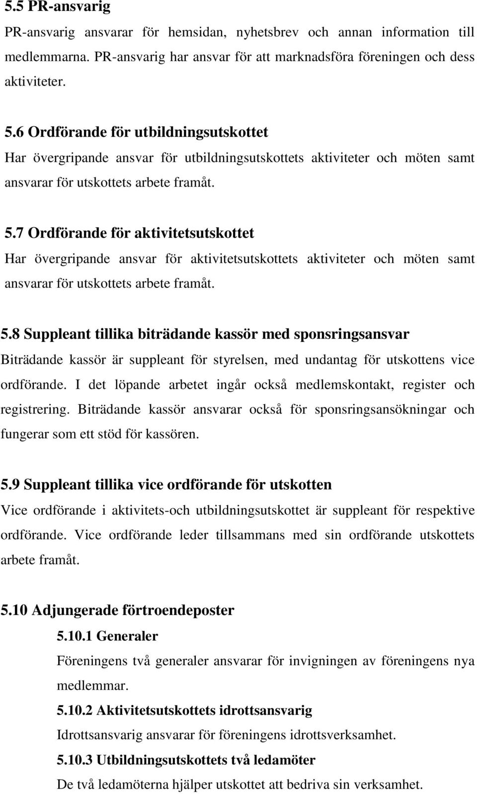 7 Ordförande för aktivitetsutskottet Har övergripande ansvar för aktivitetsutskottets aktiviteter och möten samt ansvarar för utskottets arbete framåt. 5.