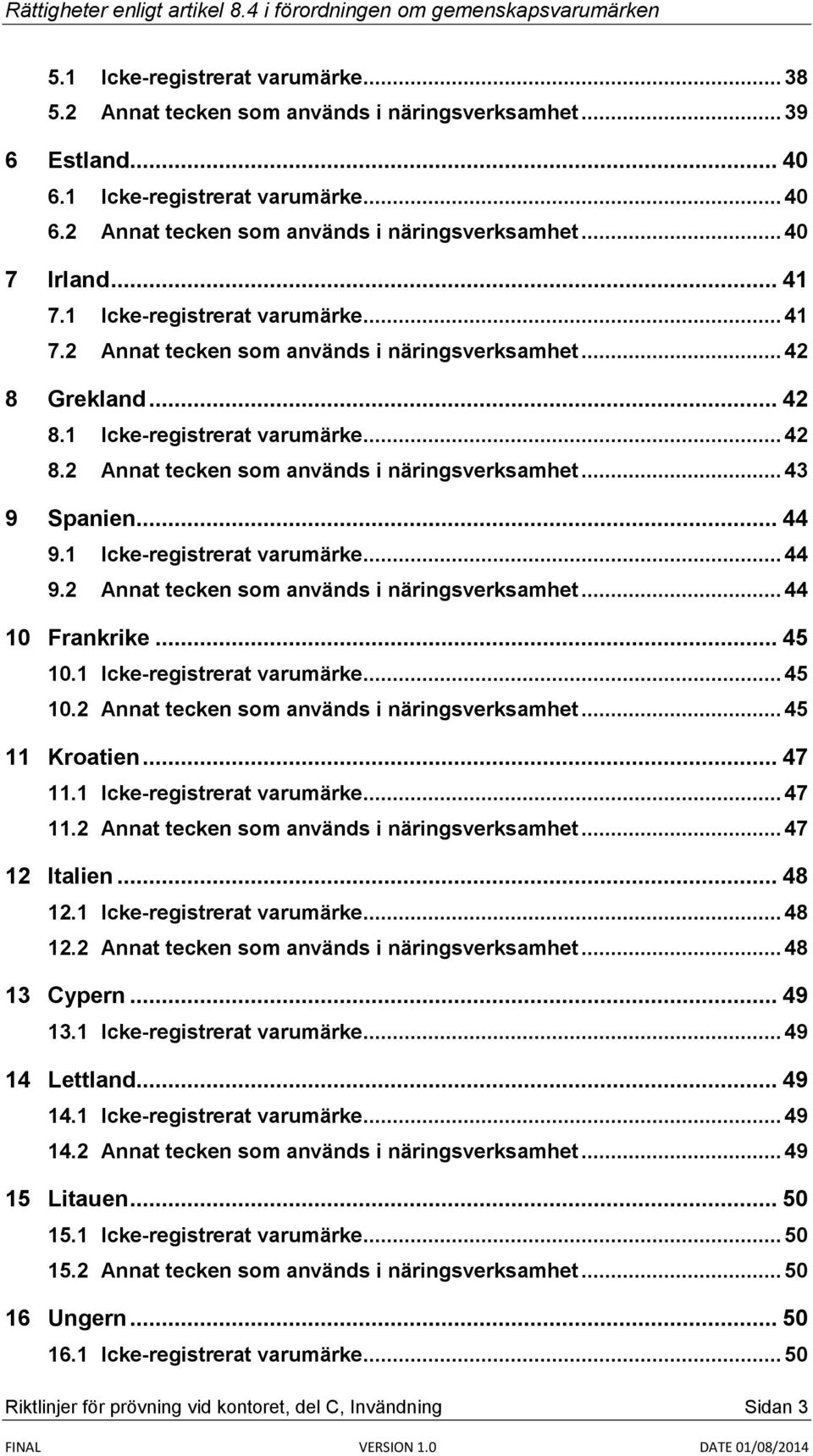 .. 44 9.1 Icke-registrerat varumärke... 44 9.2 Annat tecken som används i näringsverksamhet... 44 10 Frankrike... 45 10.1 Icke-registrerat varumärke... 45 10.2 Annat tecken som används i näringsverksamhet... 45 11 Kroatien.