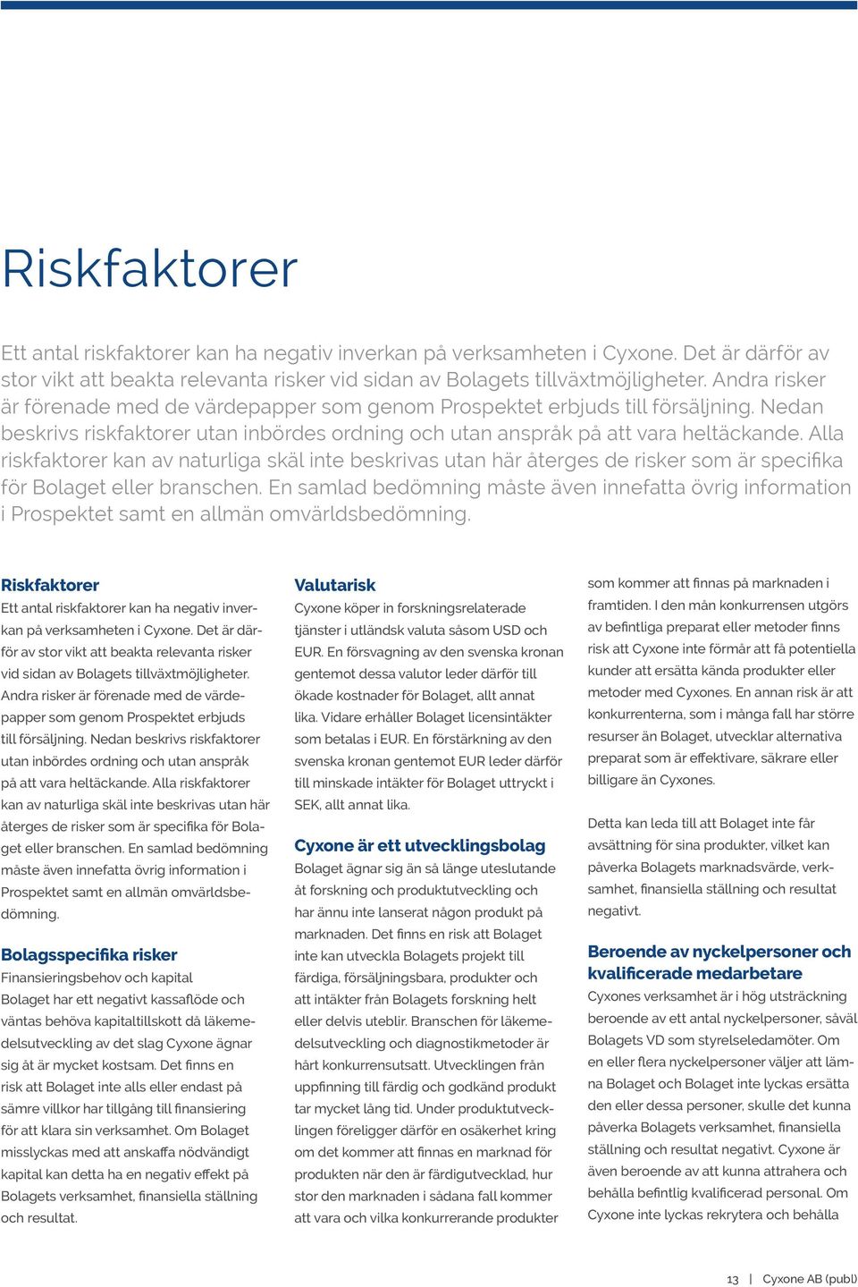 Alla riskfaktorer kan av naturliga skäl inte beskrivas utan här återges de risker som är specifika för Bolaget eller branschen.