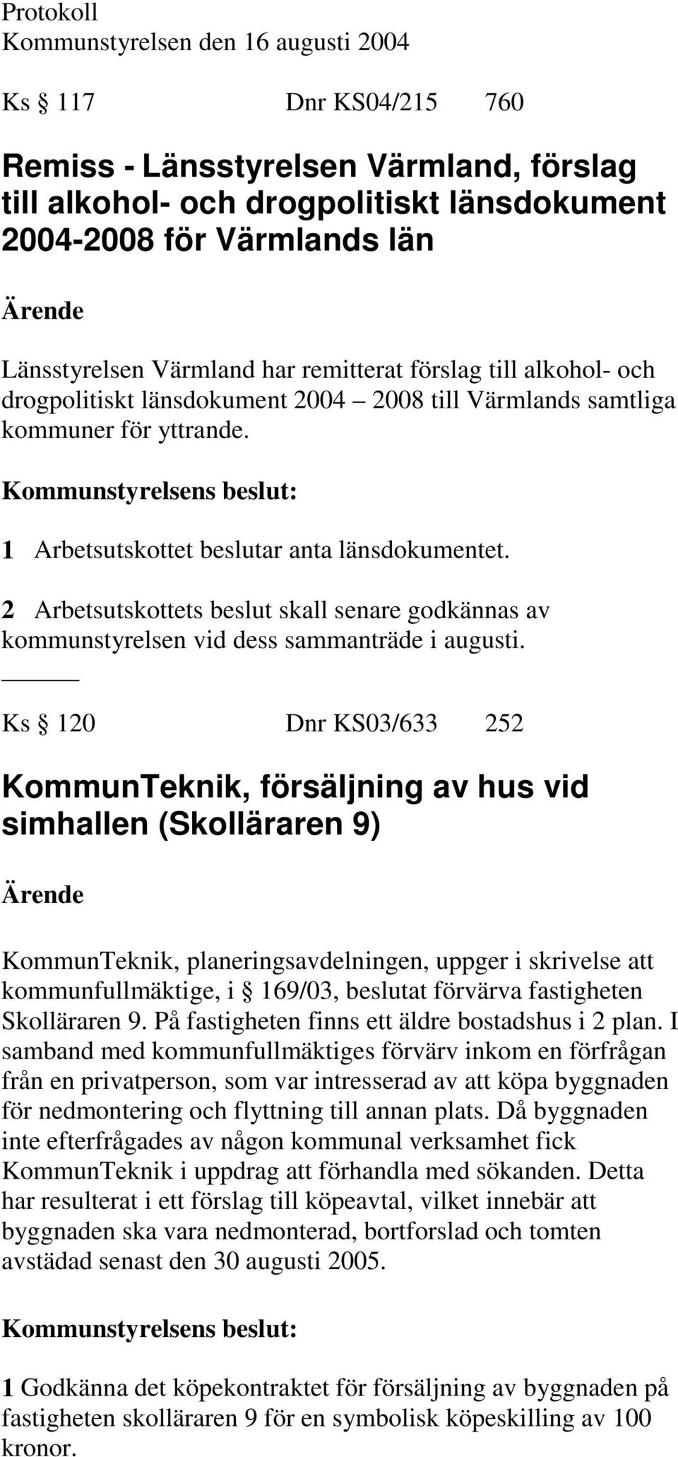 2 Arbetsutskottets beslut skall senare godkännas av kommunstyrelsen vid dess sammanträde i augusti.