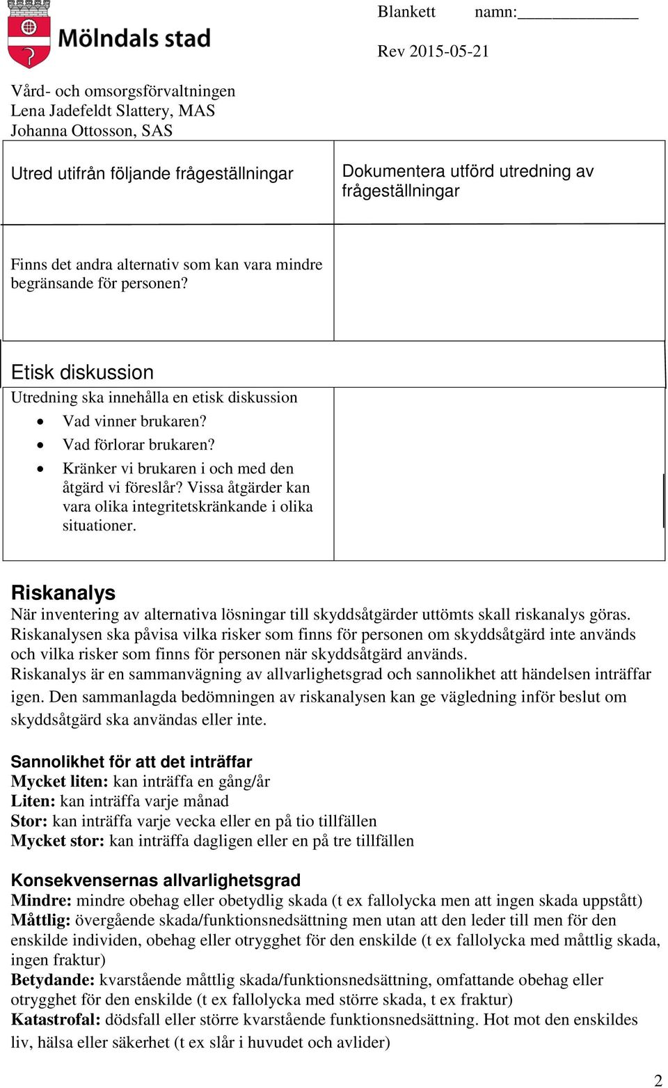 Vissa åtgärder kan vara olika integritetskränkande i olika situationer. Riskanalys När inventering av alternativa lösningar till skyddsåtgärder uttömts skall riskanalys göras.