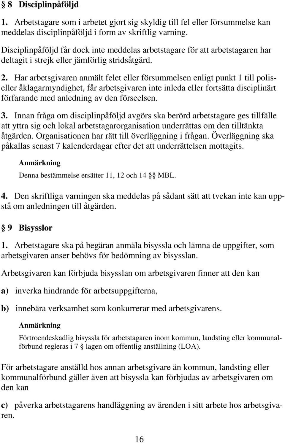 Har arbetsgivaren anmält felet eller försummelsen enligt punkt 1 till poliseller åklagarmyndighet, får arbetsgivaren inte inleda eller fortsätta disciplinärt förfarande med anledning av den