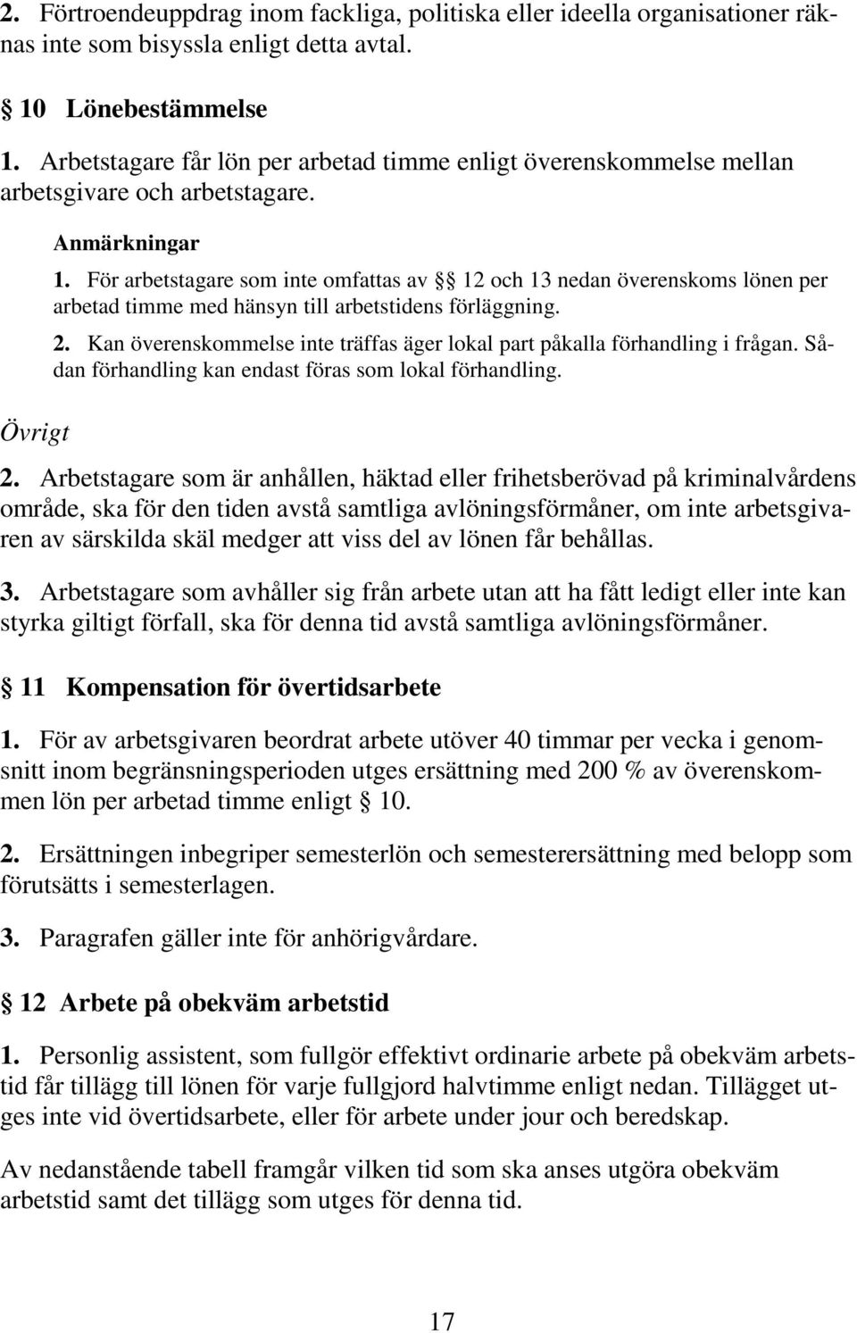 För arbetstagare som inte omfattas av 12 och 13 nedan överenskoms lönen per arbetad timme med hänsyn till arbetstidens förläggning. 2.