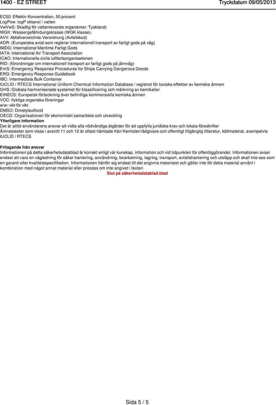 Transport Association ICAO: Internationella civila luftfartsorganisationen RID: (förordningar om internationell transport av farligt gods på järnväg) EmS: Emergency Response Procedures for Ships