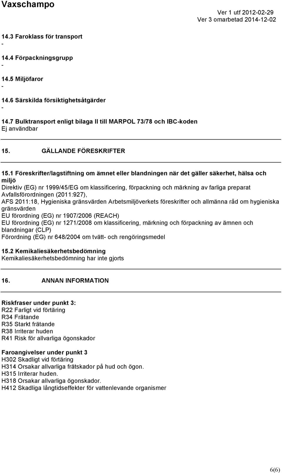 1 Föreskrifter/lagstiftning om ämnet eller blandningen när det gäller säkerhet, hälsa och miljö Direktiv (EG) nr 1999/45/EG om klassificering, förpackning och märkning av farliga preparat