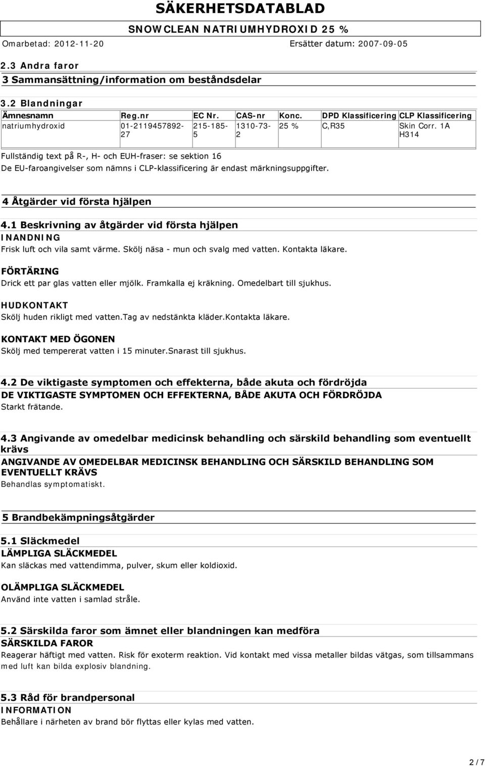 1A H314 Fullständig text på R, H och EUH fraser: se sektion 16 De EU faroangivelser som nämns i CLP klassificering är endast märkningsuppgifter. 4 Åtgärder vid första hjälpen 4.