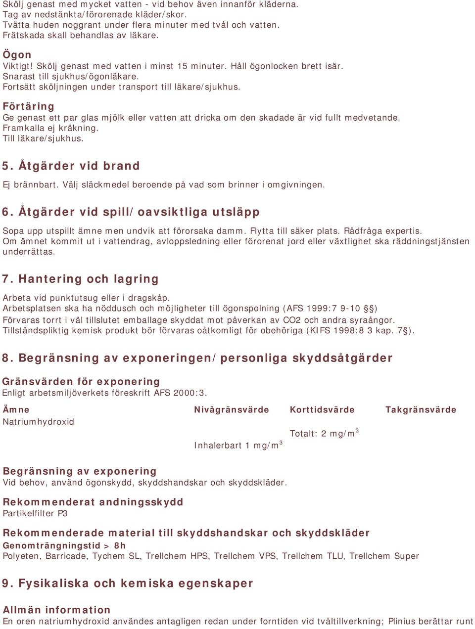 Fortsätt sköljningen under transport till läkare/sjukhus. Förtäring Ge genast ett par glas mjölk eller vatten att dricka om den skadade är vid fullt medvetande. Framkalla ej kräkning.
