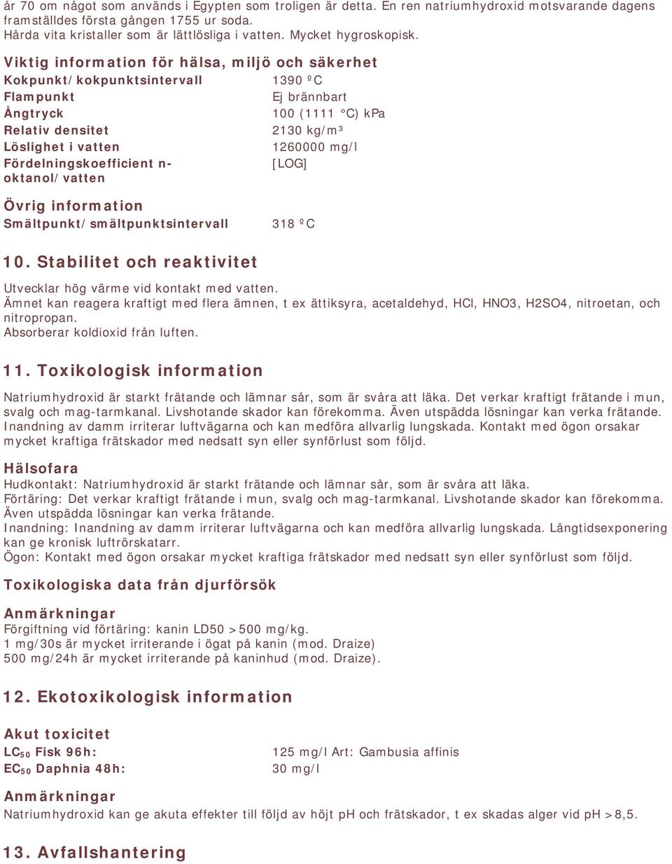 Viktig information för hälsa, miljö och säkerhet Kokpunkt/kokpunktsintervall 1390 ºC Flampunkt Ej brännbart Ångtryck 100 (1111 C) kpa Relativ densitet 2130 kg/m³ Löslighet i vatten 1260000 mg/l