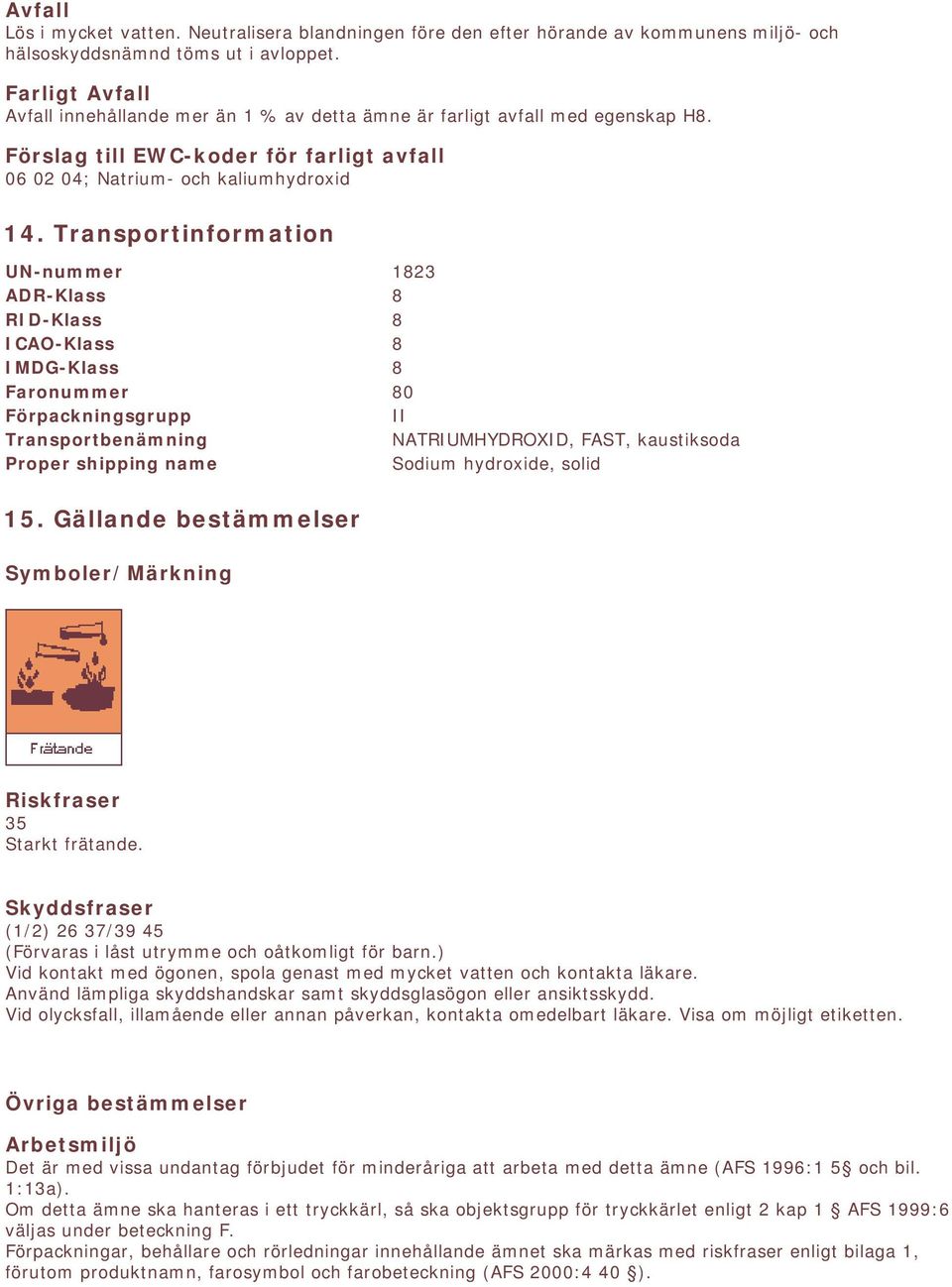 Transportinformation UN-nummer 1823 ADR-Klass 8 RID-Klass 8 ICAO-Klass 8 IMDG-Klass 8 Faronummer 80 Förpackningsgrupp II Transportbenämning NATRIUMHYDROXID, FAST, kaustiksoda Proper shipping name