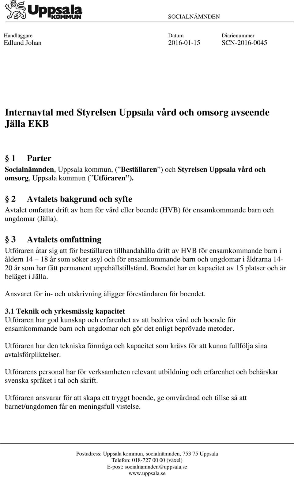 2 Avtalets bakgrund och syfte Avtalet omfattar drift av hem för vård eller boende (HVB) för ensamkommande barn och ungdomar (Jälla).