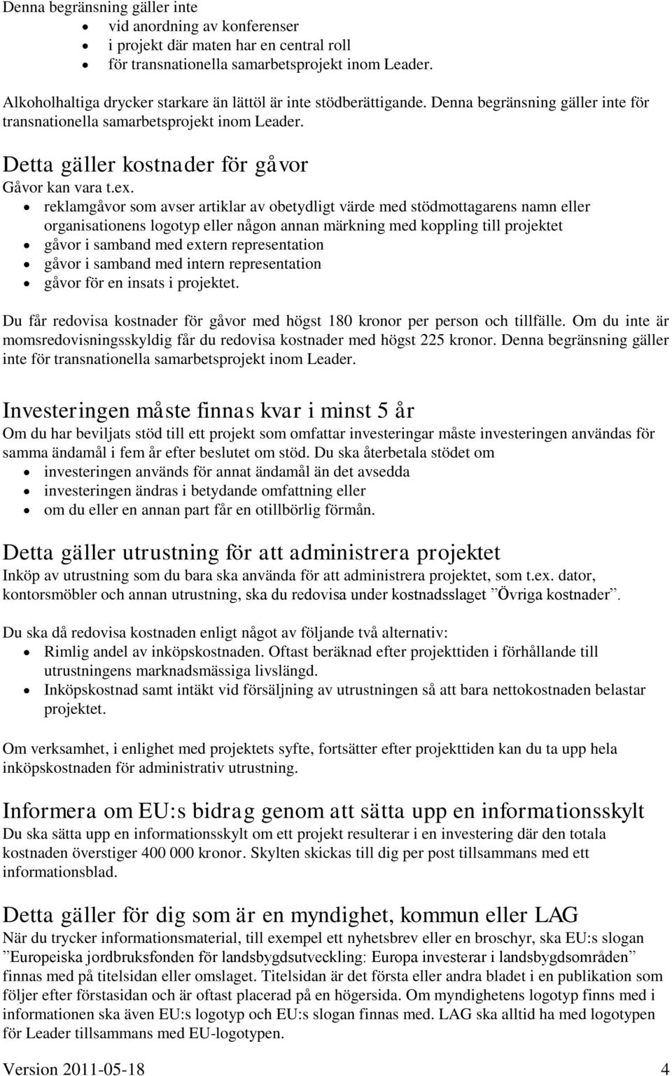 ex. reklamgåvor som avser artiklar av obetydligt värde med stödmottagarens namn eller organisationens logotyp eller någon annan märkning med koppling till projektet gåvor i samband med extern