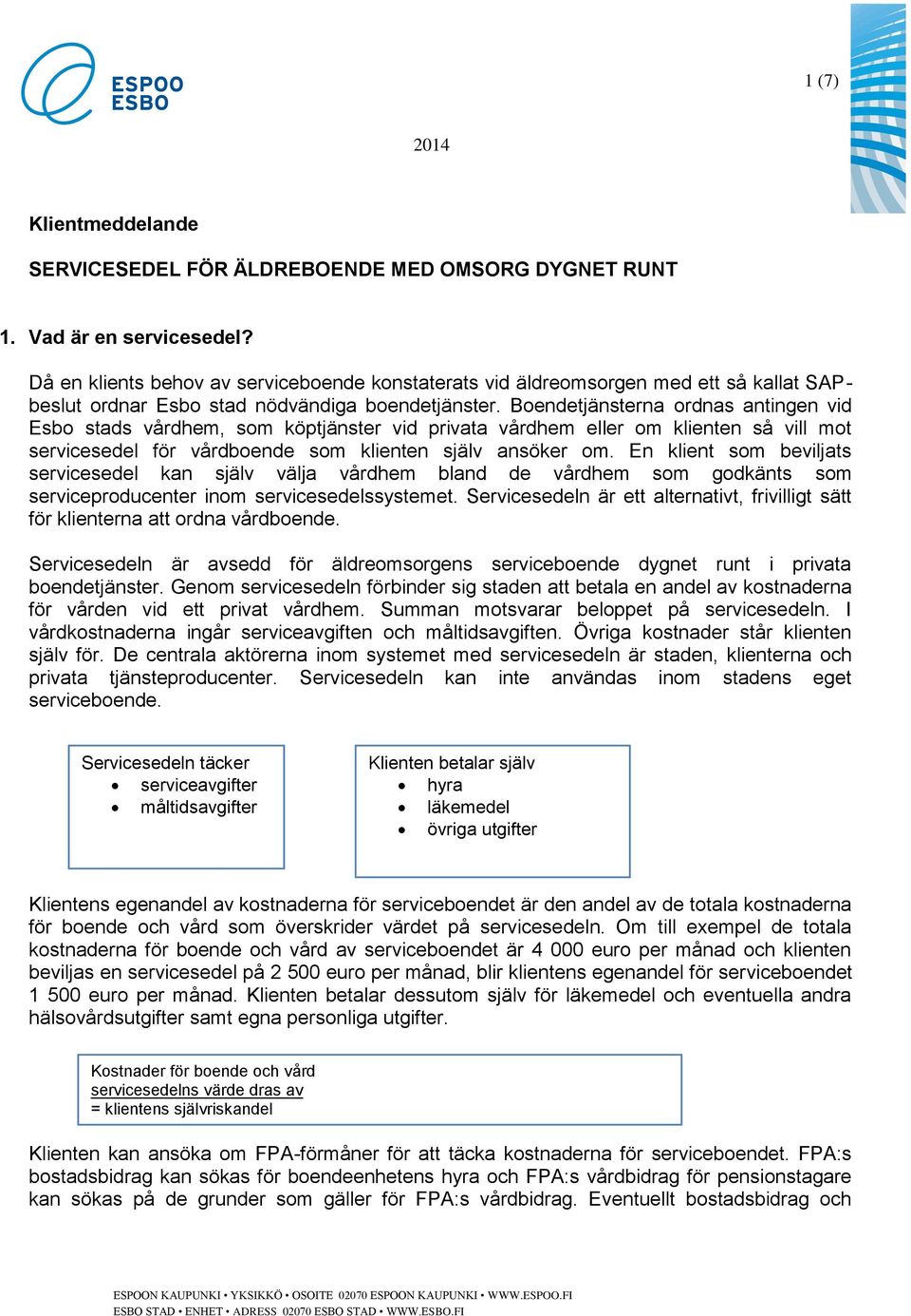 Boendetjänsterna ordnas antingen vid Esbo stads vårdhem, som köptjänster vid privata vårdhem eller om klienten så vill mot servicesedel för vårdboende som klienten själv ansöker om.