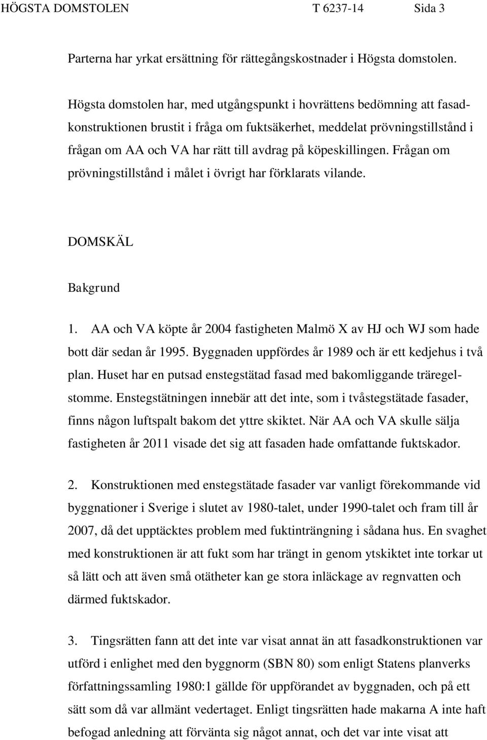 köpeskillingen. Frågan om prövningstillstånd i målet i övrigt har förklarats vilande. DOMSKÄL Bakgrund 1. AA och VA köpte år 2004 fastigheten Malmö X av HJ och WJ som hade bott där sedan år 1995.