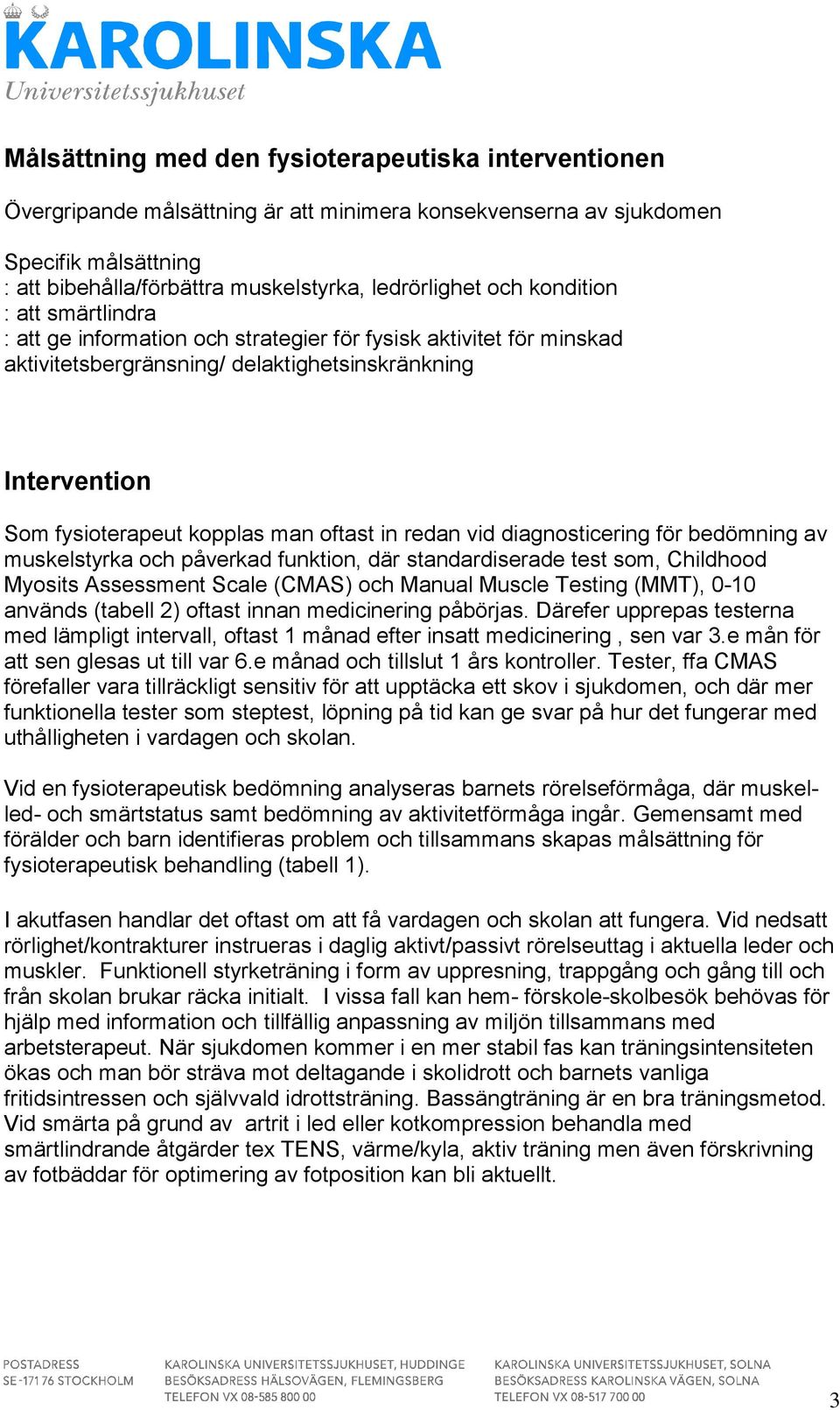 redan vid diagnosticering för bedömning av muskelstyrka och påverkad funktion, där standardiserade test som, Childhood Myosits Assessment Scale (CMAS) och Manual Muscle Testing (MMT), 0-10 används