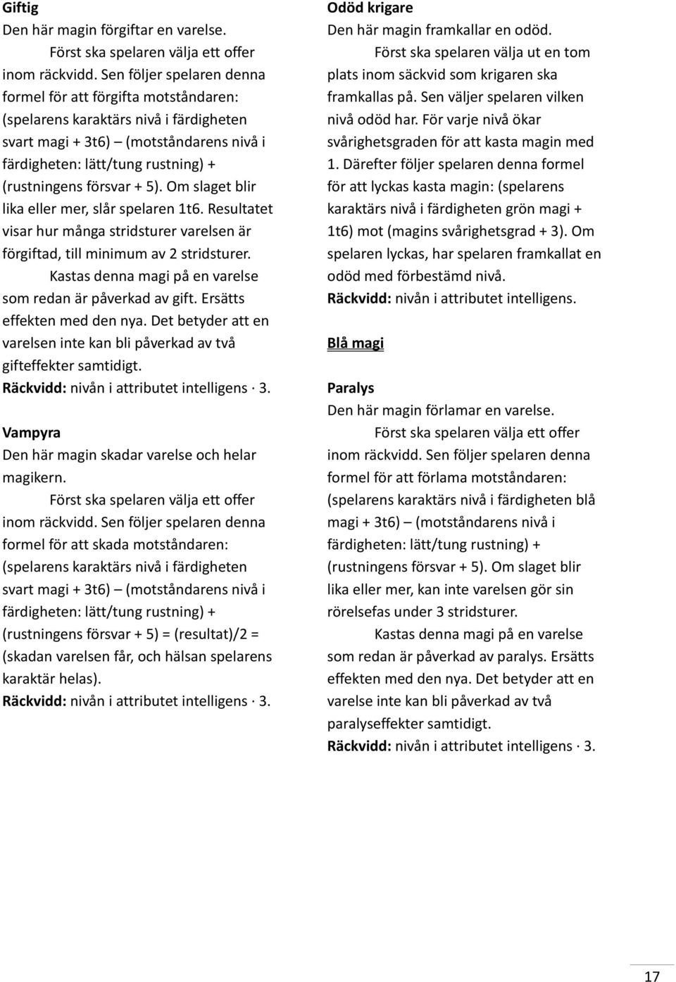 + 5). Om slaget blir lika eller mer, slår spelaren 1t6. Resultatet visar hur många stridsturer varelsen är förgiftad, till minimum av 2 stridsturer.