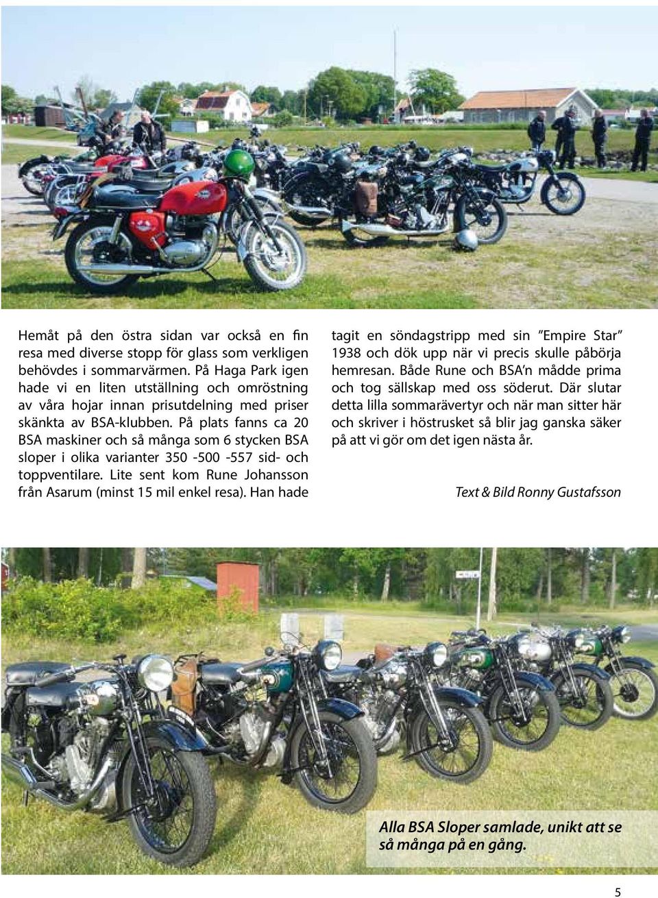 På plats fanns ca 20 BSA maskiner och så många som 6 stycken BSA sloper i olika varianter 350-500 -557 sid- och toppventilare. Lite sent kom Rune Johansson från Asarum (minst 15 mil enkel resa).