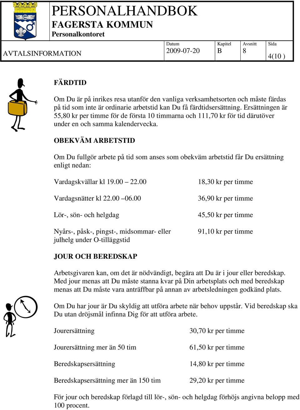 OEKVÄM ARETSTID Om Du fullgör arbete på tid som anses som obekväm arbetstid får Du ersättning enligt nedan: Vardagskvällar kl 19.00 22.00 Vardagsnätter kl 22.00 06.