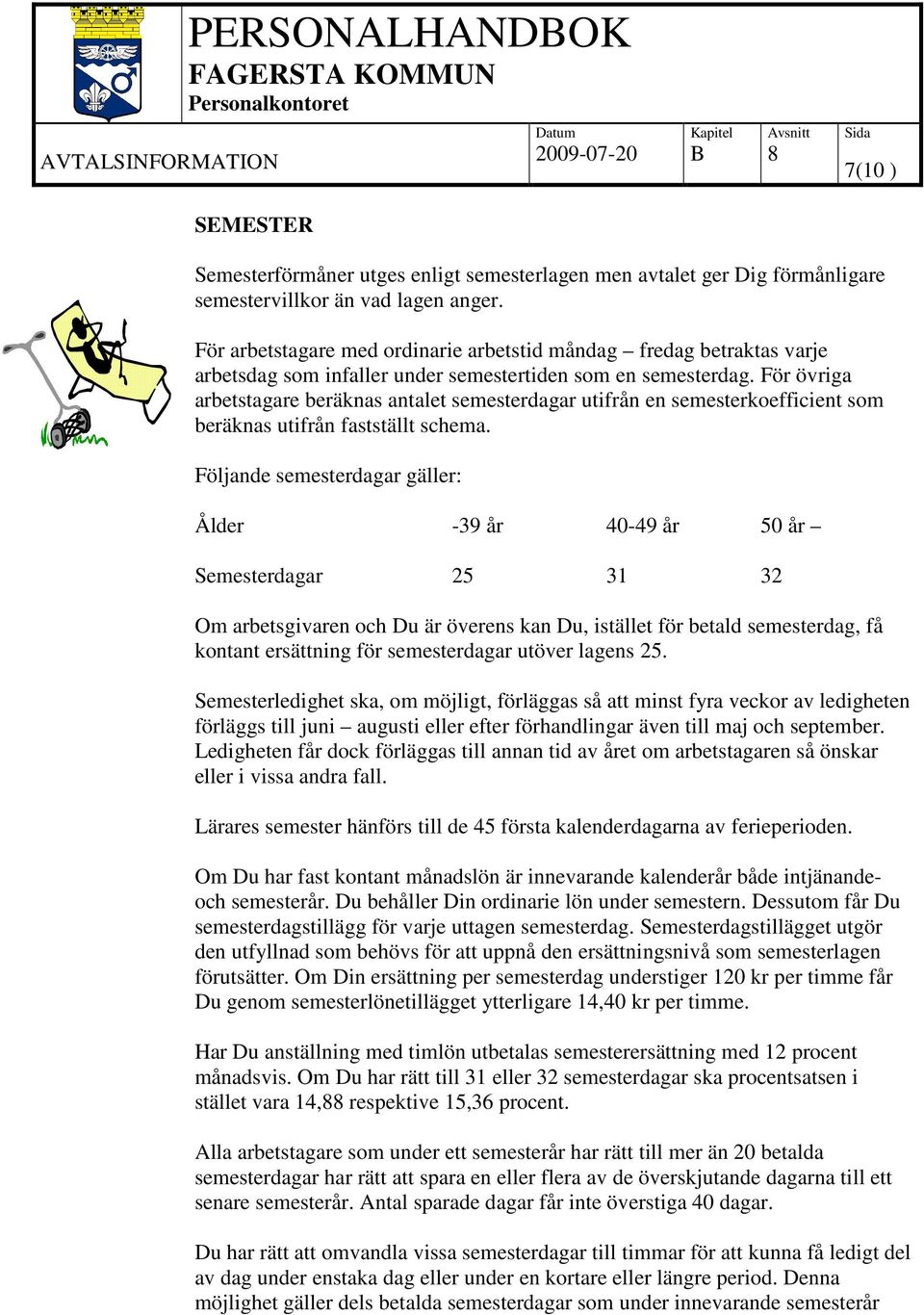 För övriga arbetstagare beräknas antalet semesterdagar utifrån en semesterkoefficient som beräknas utifrån fastställt schema.