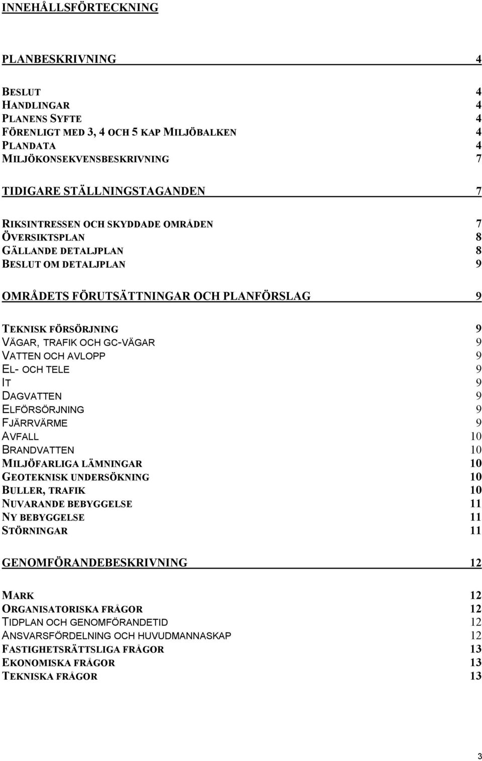 OCH AVLOPP 9 EL- OCH TELE 9 IT 9 DAGVATTEN 9 ELFÖRSÖRJNING 9 FJÄRRVÄRME 9 AVFALL 10 BRANDVATTEN 10 MILJÖFARLIGA LÄMNINGAR 10 GEOTEKNISK UNDERSÖKNING 10 BULLER, TRAFIK 10 NUVARANDE BEBYGGELSE 11 NY