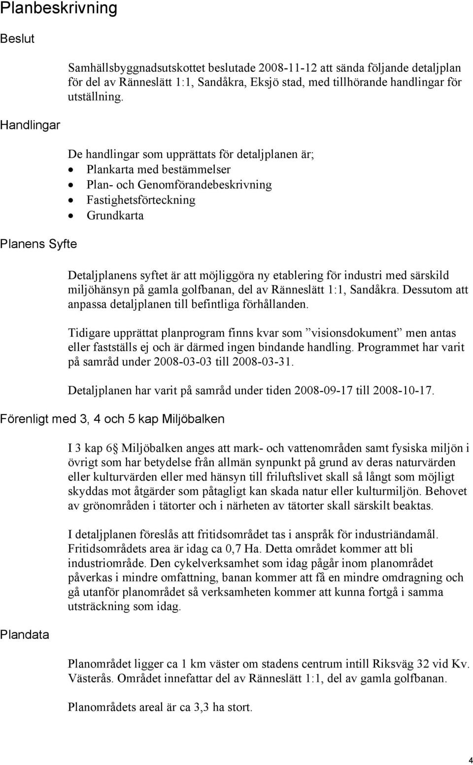 De handlingar som upprättats för detaljplanen är; Plankarta med bestämmelser Plan- och Genomförandebeskrivning Fastighetsförteckning Grundkarta Detaljplanens syftet är att möjliggöra ny etablering