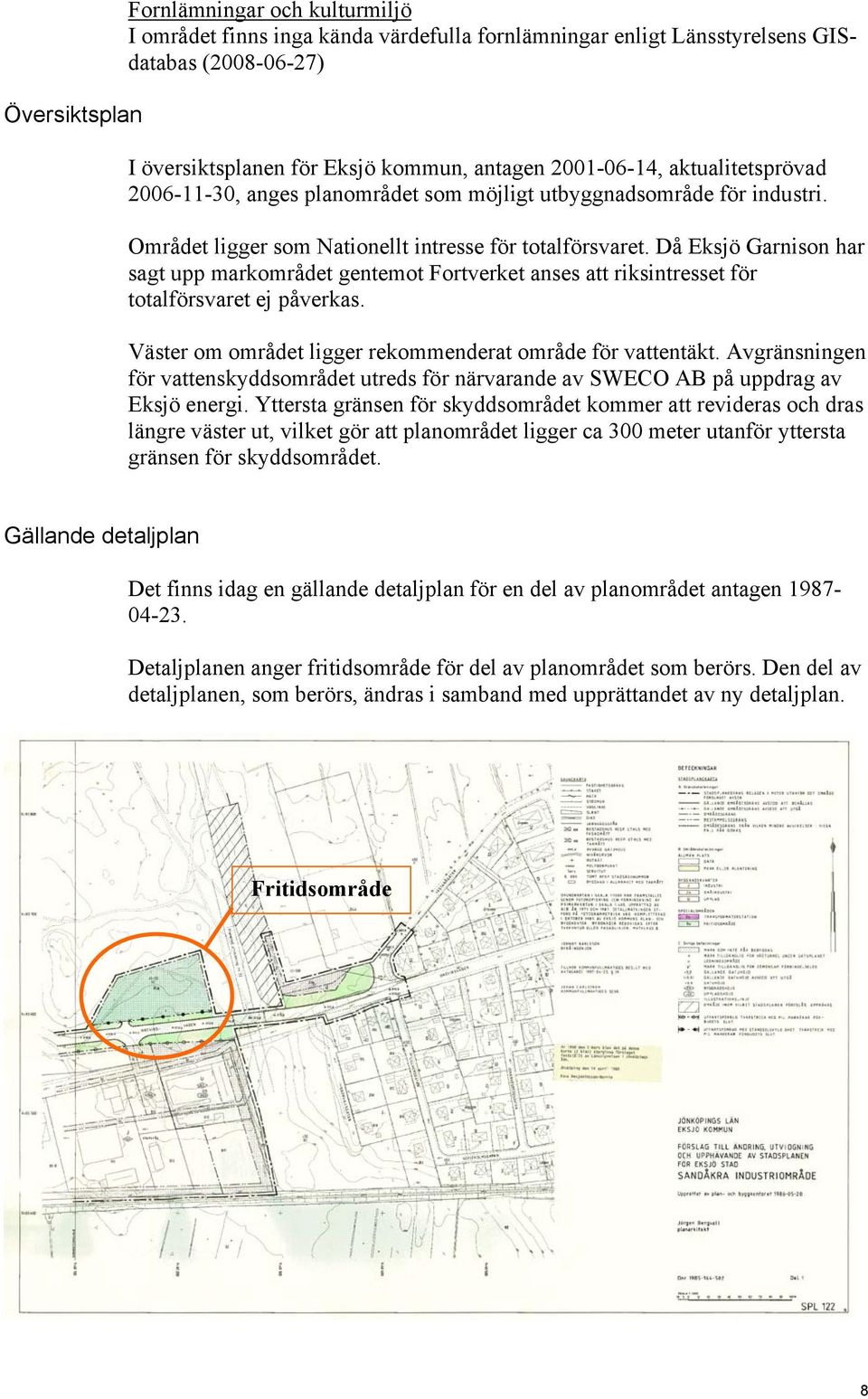 Då Eksjö Garnison har sagt upp markområdet gentemot Fortverket anses att riksintresset för totalförsvaret ej påverkas. Väster om området ligger rekommenderat område för vattentäkt.