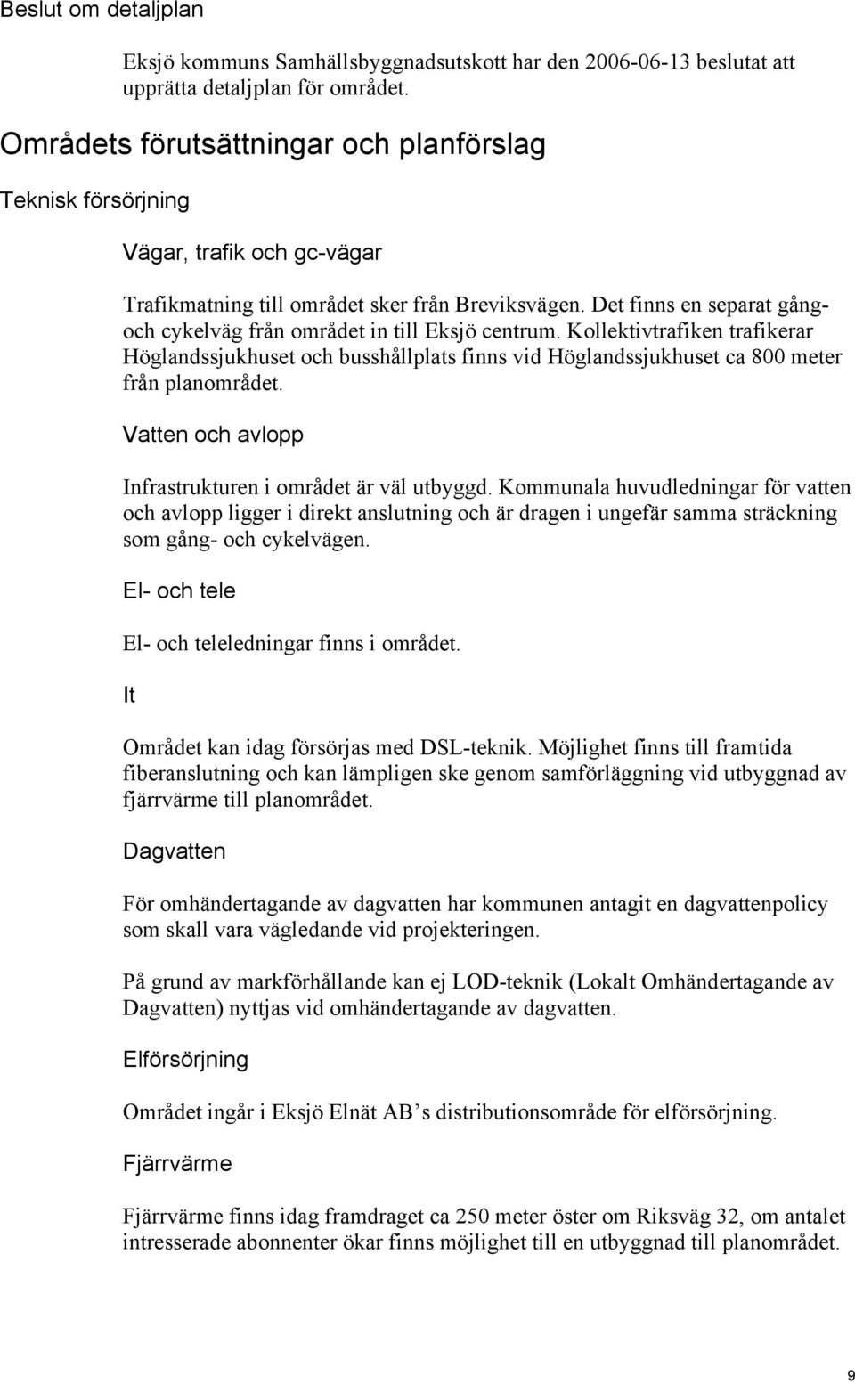 Det finns en separat gångoch cykelväg från området in till Eksjö centrum. Kollektivtrafiken trafikerar Höglandssjukhuset och busshållplats finns vid Höglandssjukhuset ca 800 meter från planområdet.