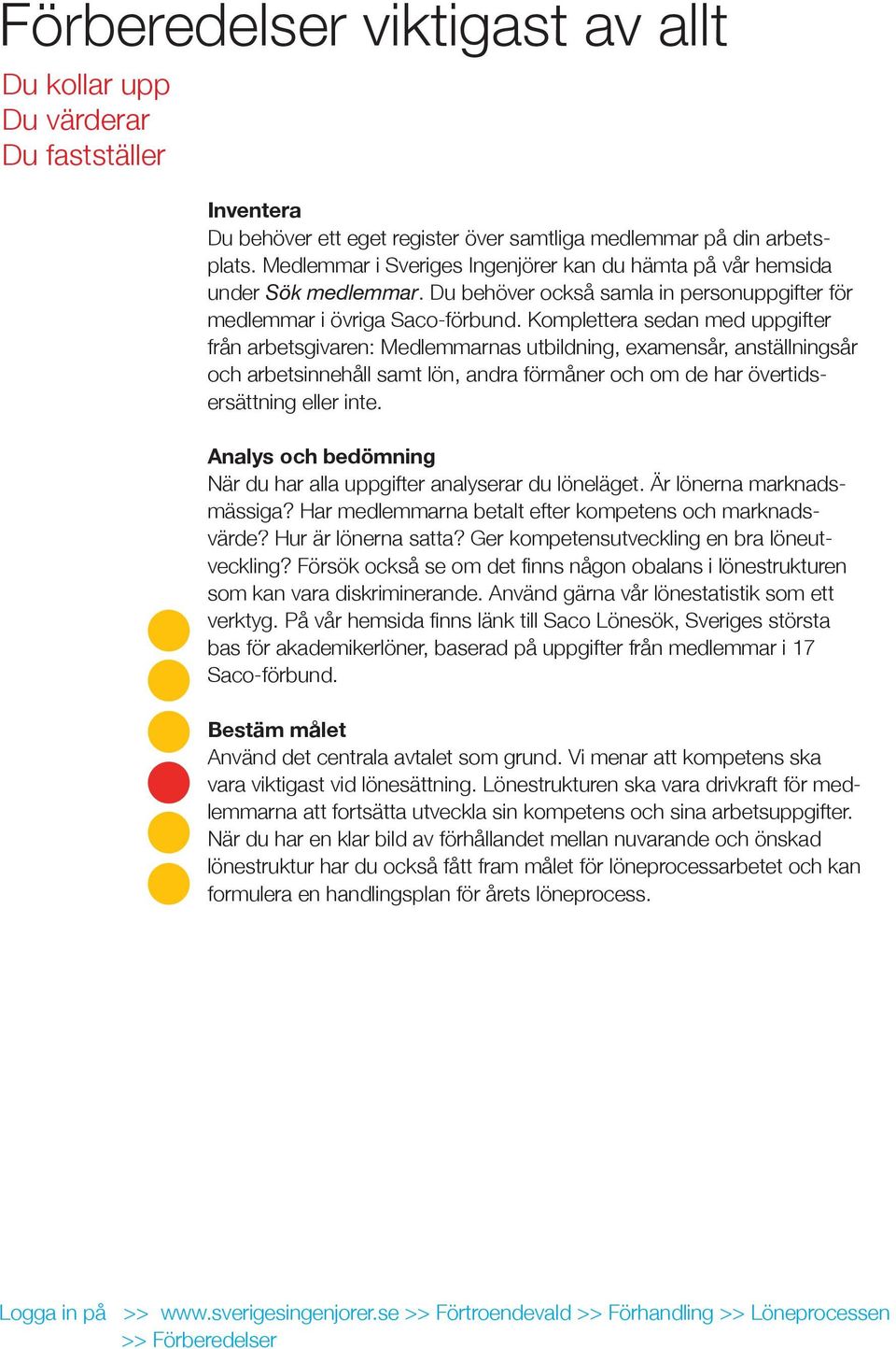 Komplettera sedan med uppgifter från arbetsgivaren: Medlemmarnas utbildning, examensår, anställningsår och arbetsinnehåll samt lön, andra förmåner och om de har övertidsersättning eller inte.