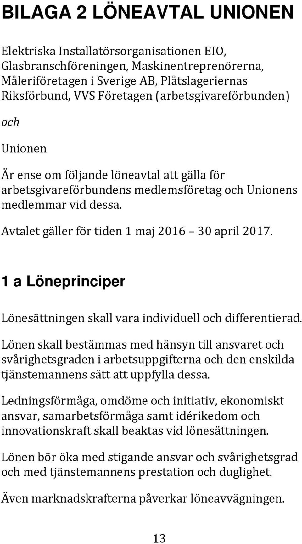 Avtalet gäller för tiden 1 maj 2016 30 april 2017. 1 a Löneprinciper Lönesättningen skall vara individuell och differentierad.