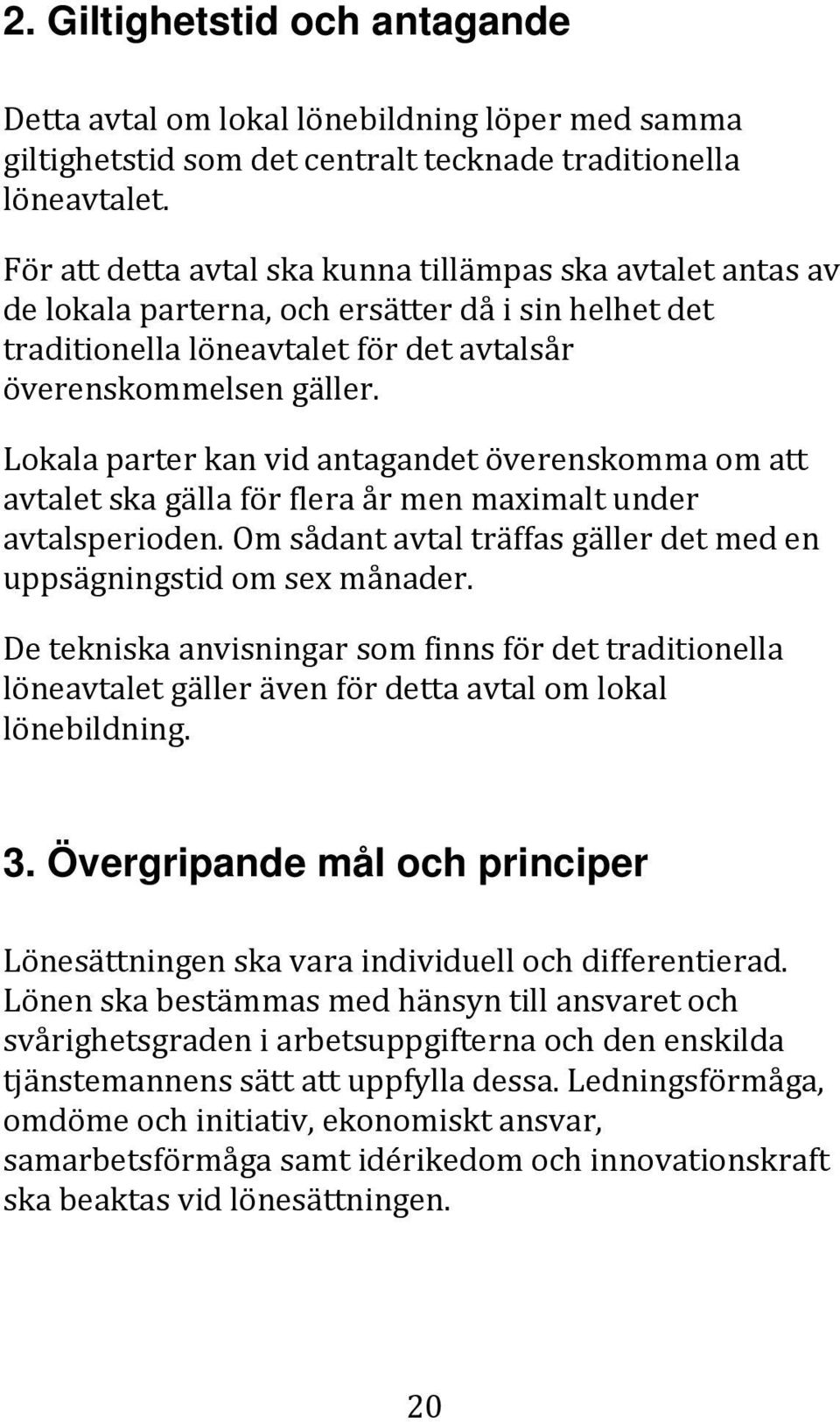 Lokala parter kan vid antagandet överenskomma om att avtalet ska gälla för flera år men maximalt under avtalsperioden. Om sådant avtal träffas gäller det med en uppsägningstid om sex månader.