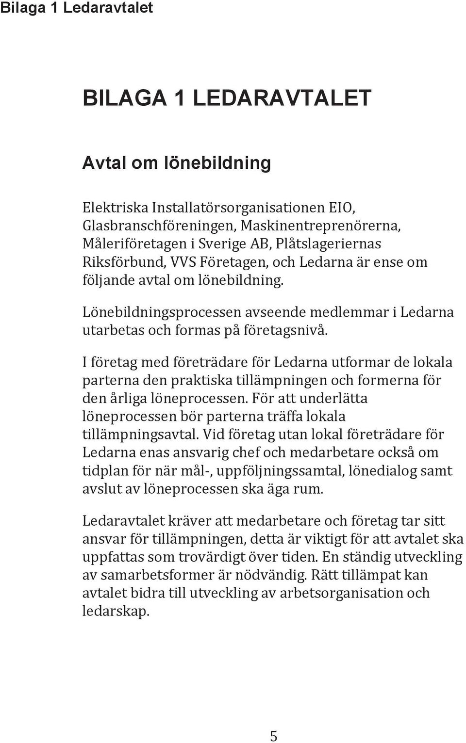 I företag med företrädare för Ledarna utformar de lokala parterna den praktiska tillämpningen och formerna för den årliga löneprocessen.