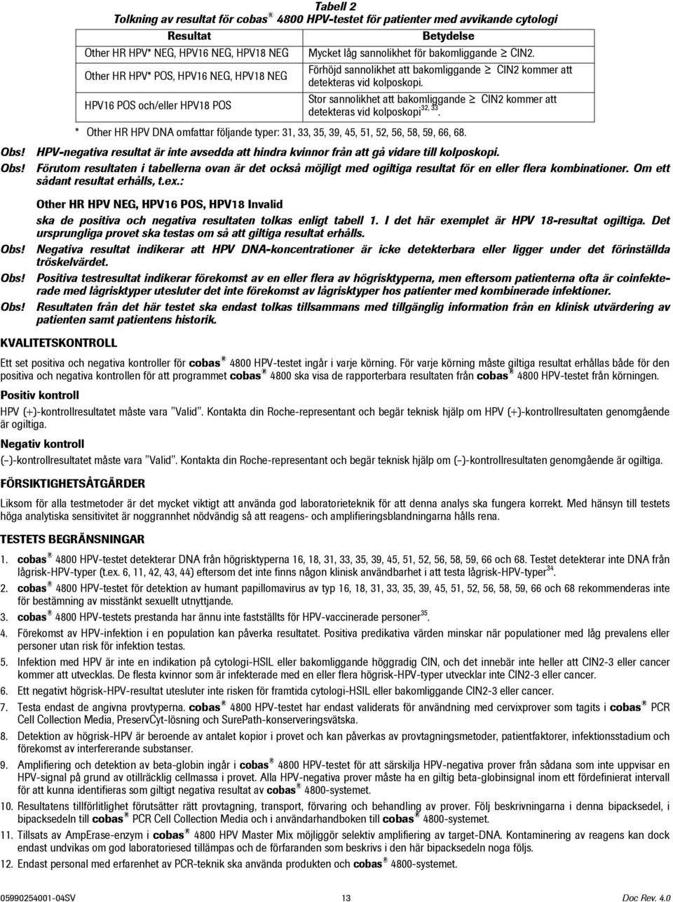 HPV16 POS och/eller HPV18 POS Stor sannolikhet att bakomliggande CIN2 kommer att detekteras vid kolposkopi 32, 33.