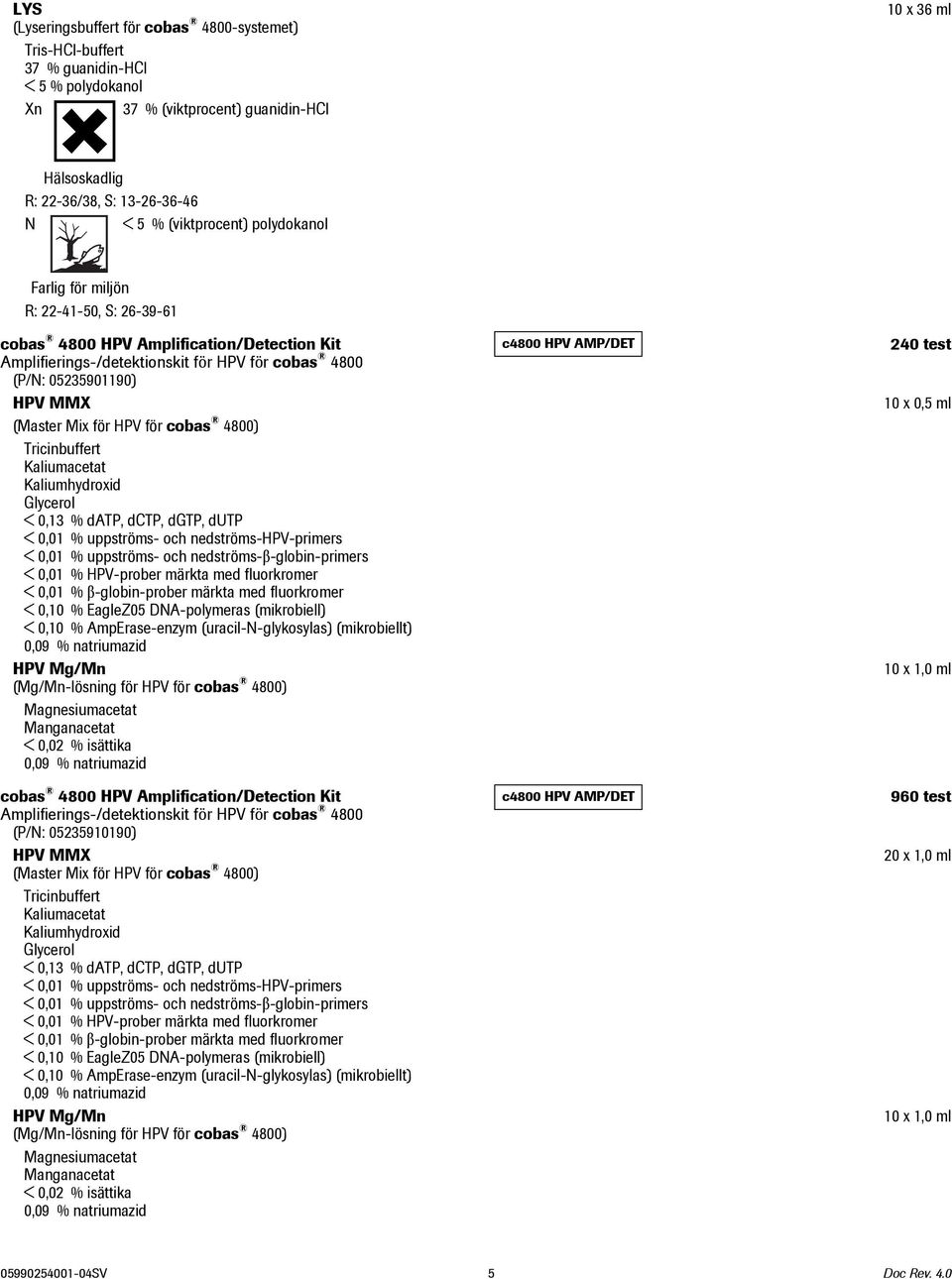 Mix för HPV för cobas 4800) Tricinbuffert Kaliumacetat Kaliumhydroxid Glycerol < 0,13 % datp, dctp, dgtp, dutp < 0,01 % uppströms- och nedströms-hpv-primers < 0,01 % uppströms- och
