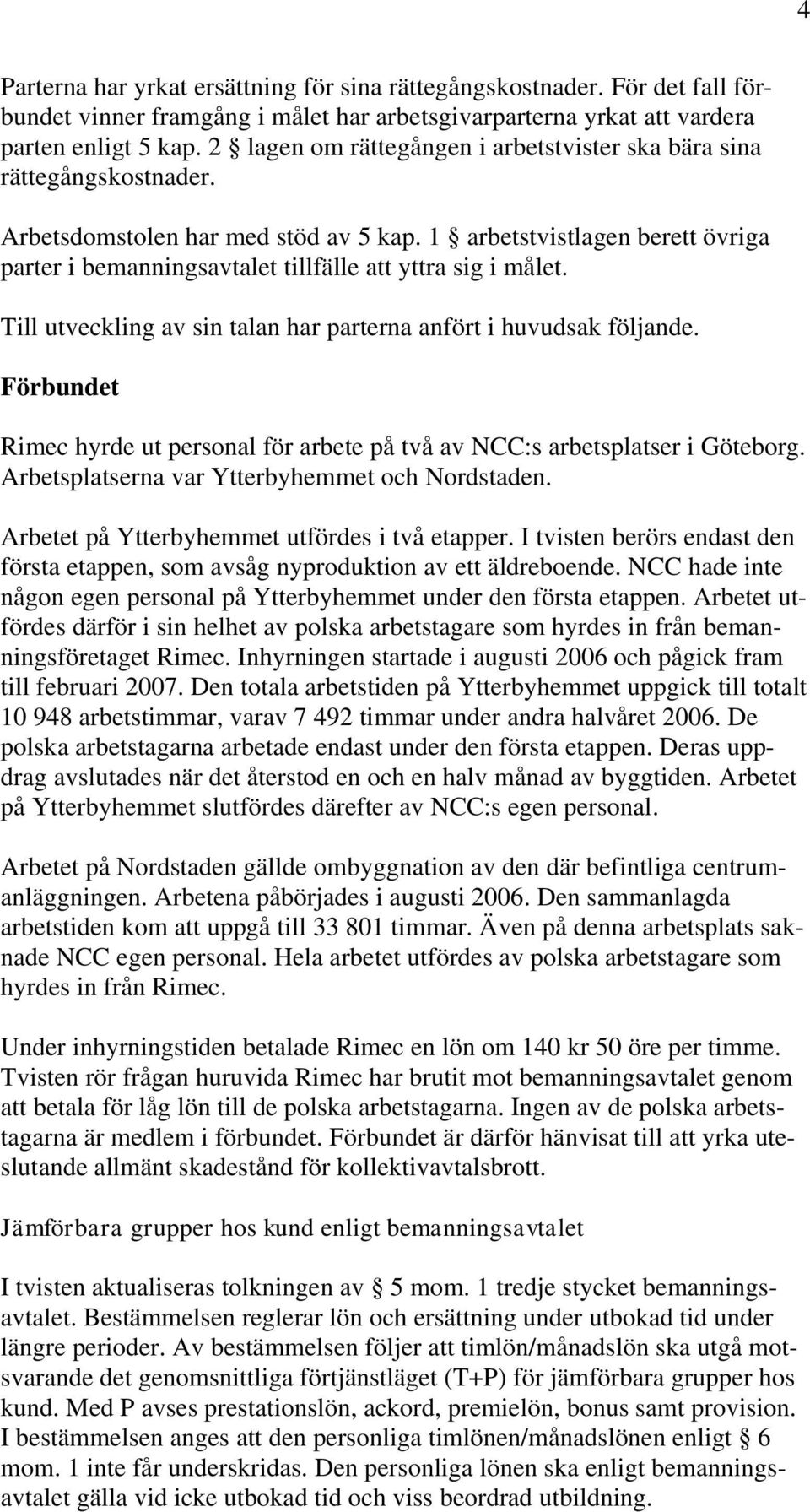 1 arbetstvistlagen berett övriga parter i bemanningsavtalet tillfälle att yttra sig i målet. Till utveckling av sin talan har parterna anfört i huvudsak följande.