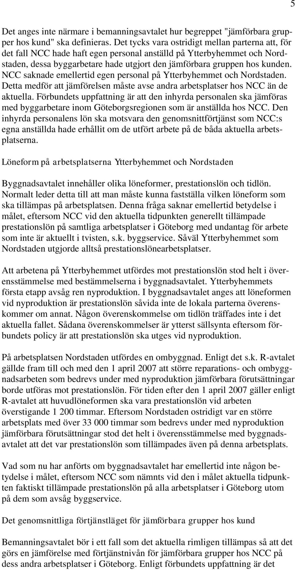 NCC saknade emellertid egen personal på Ytterbyhemmet och Nordstaden. Detta medför att jämförelsen måste avse andra arbetsplatser hos NCC än de aktuella.
