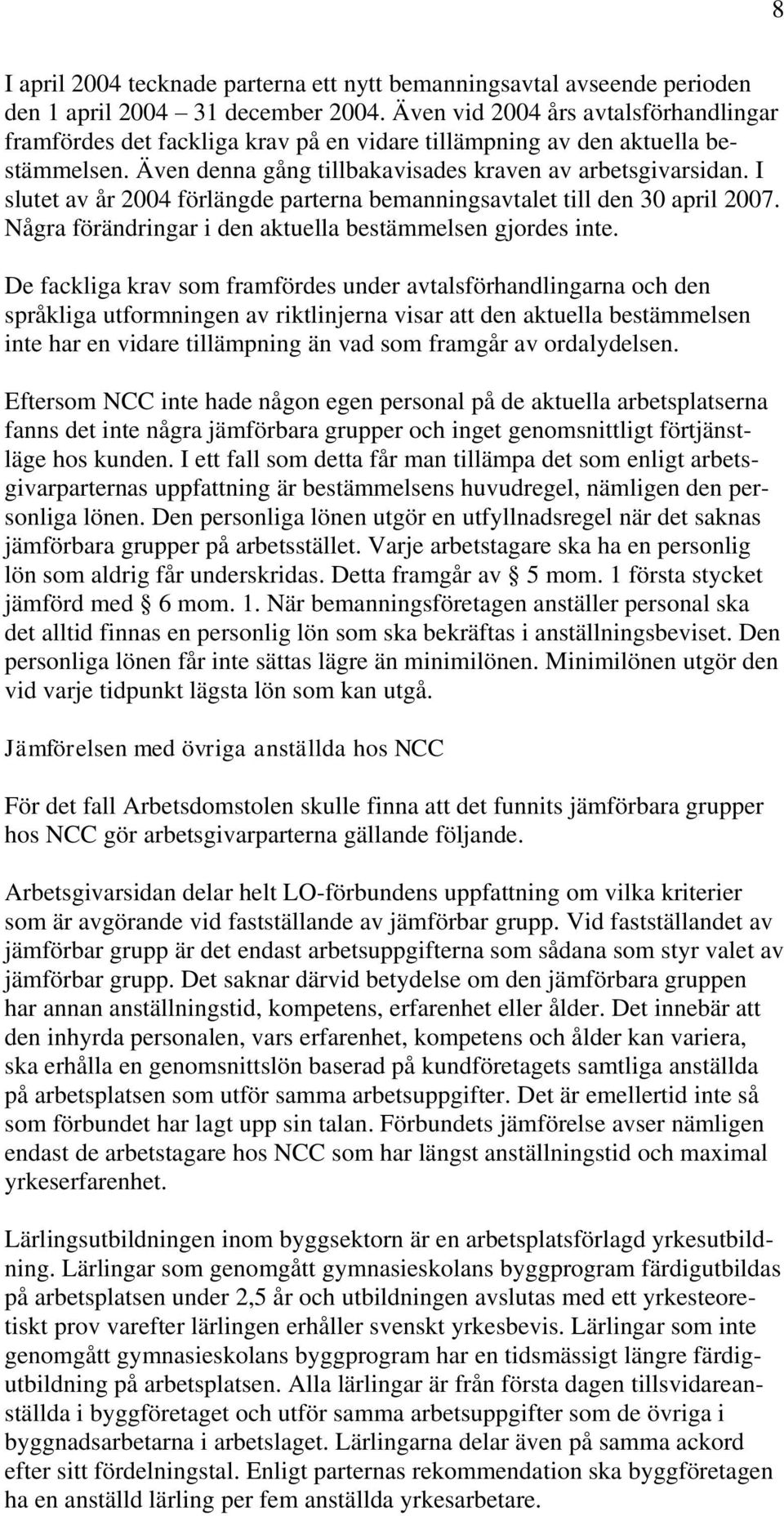 I slutet av år 2004 förlängde parterna bemanningsavtalet till den 30 april 2007. Några förändringar i den aktuella bestämmelsen gjordes inte.