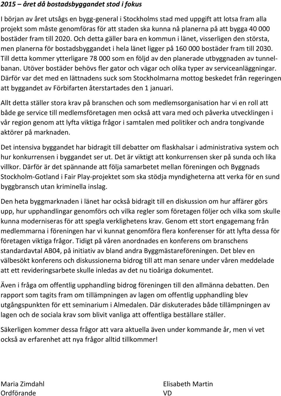 Till detta kommer ytterligare 78 000 som en följd av den planerade utbyggnaden av tunnelbanan. Utöver bostäder behövs fler gator och vägar och olika typer av serviceanläggningar.