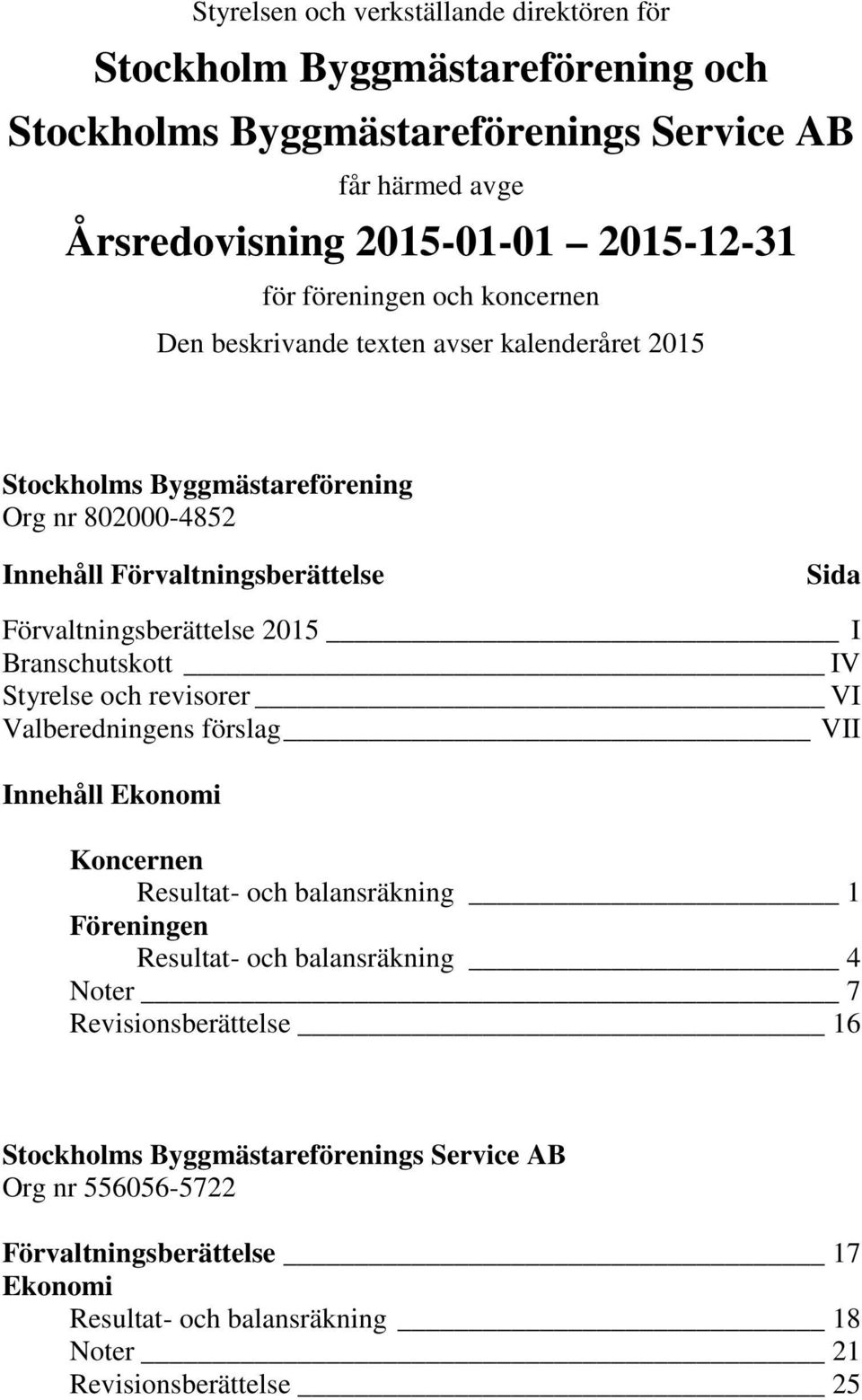 2015 I Branschutskott IV Styrelse och revisorer VI Valberedningens förslag VII Innehåll Ekonomi Koncernen Resultat- och balansräkning 1 Föreningen Resultat- och balansräkning 4