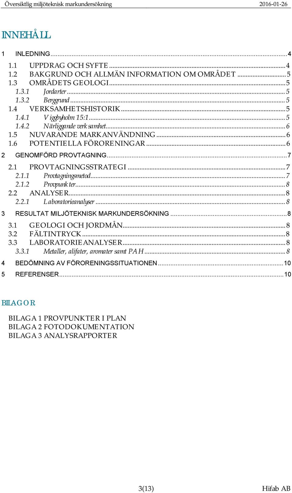 .. 6 2 GENOMFÖRD PROVTAGNING... 7 2.1 PROVTAGNINGSSTRATEGI... 7 2.1.1 Provtagningsmetod... 7 2.1.2 Provpunkter... 8 2.2 ANALYSER... 8 2.2.1 Laboratorieanalyser.