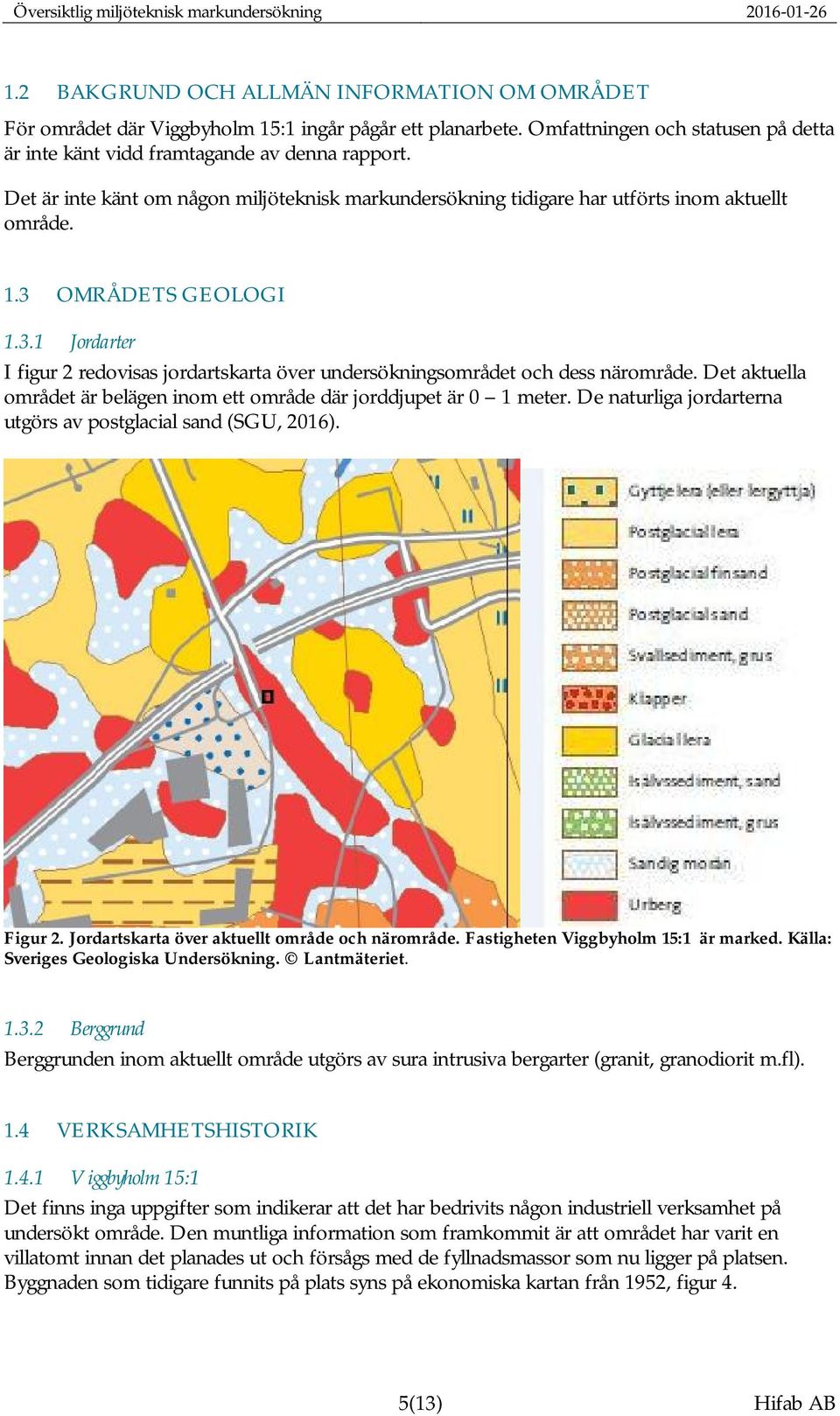 3 OMRÅDETS GEOLOGI 1.3.1 Jordarter I figur 2 redovisas jordartskarta över undersökningsområdet och dess närområde. Det aktuella området är belägen inom ett område där jorddjupet är 0 1 meter.