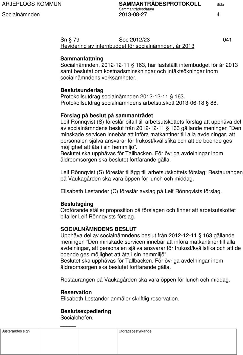 Förslag på beslut på sammanträdet Leif Rönnqvist (S) föreslår bifall till arbetsutskottets förslag att upphäva del av socialnämndens beslut från 2012-12-11 163 gällande meningen Den minskade servicen