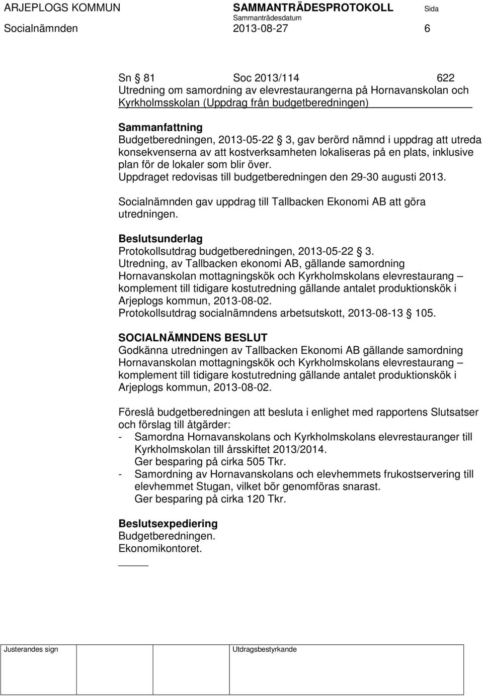 Uppdraget redovisas till budgetberedningen den 29-30 augusti 2013. Socialnämnden gav uppdrag till Tallbacken Ekonomi AB att göra utredningen. Protokollsutdrag budgetberedningen, 2013-05-22 3.