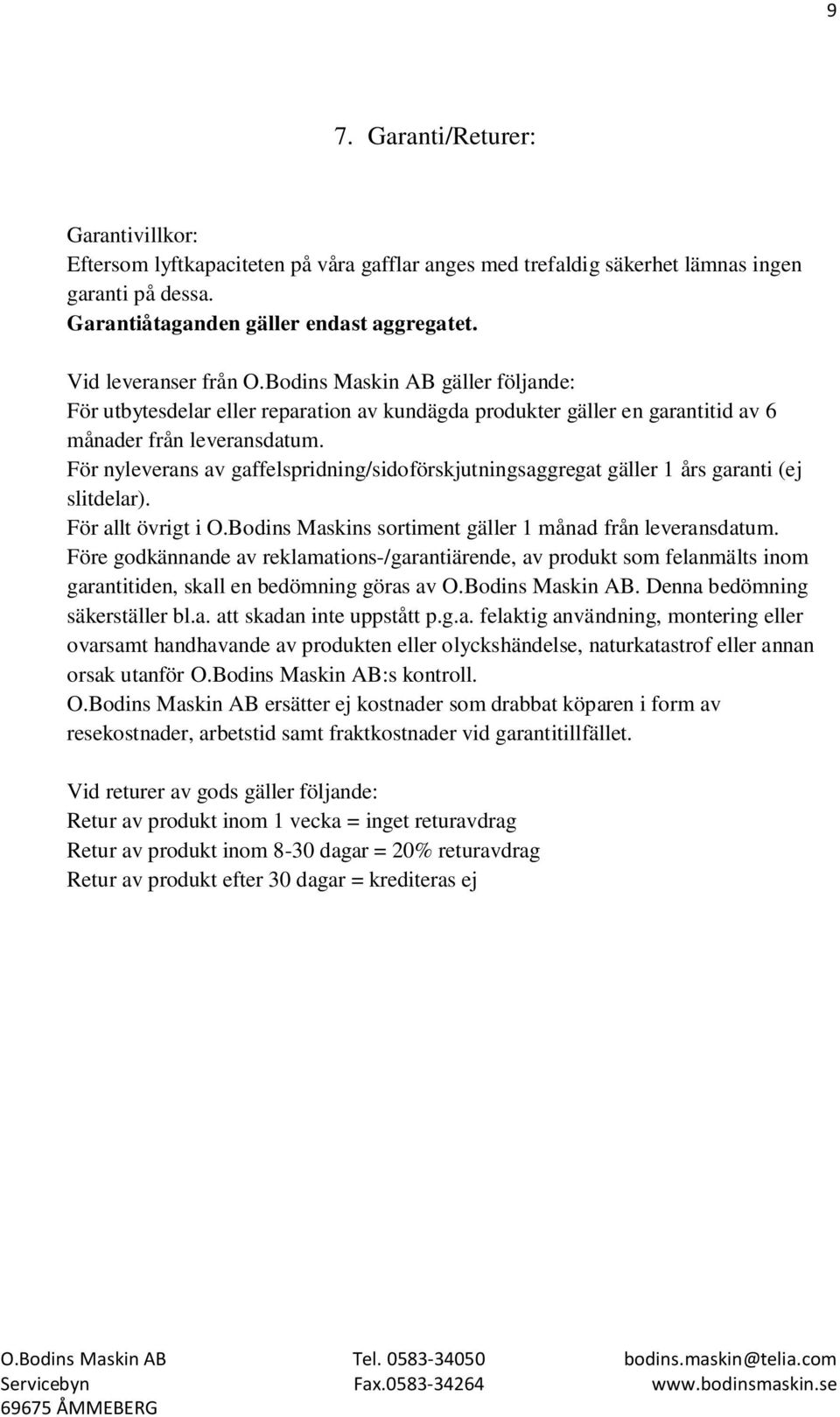 För nyleverans av gaffelspridning/sidoförskjutningsaggregat gäller 1 års garanti (ej slitdelar). För allt övrigt i O.Bodins Maskins sortiment gäller 1 månad från leveransdatum.